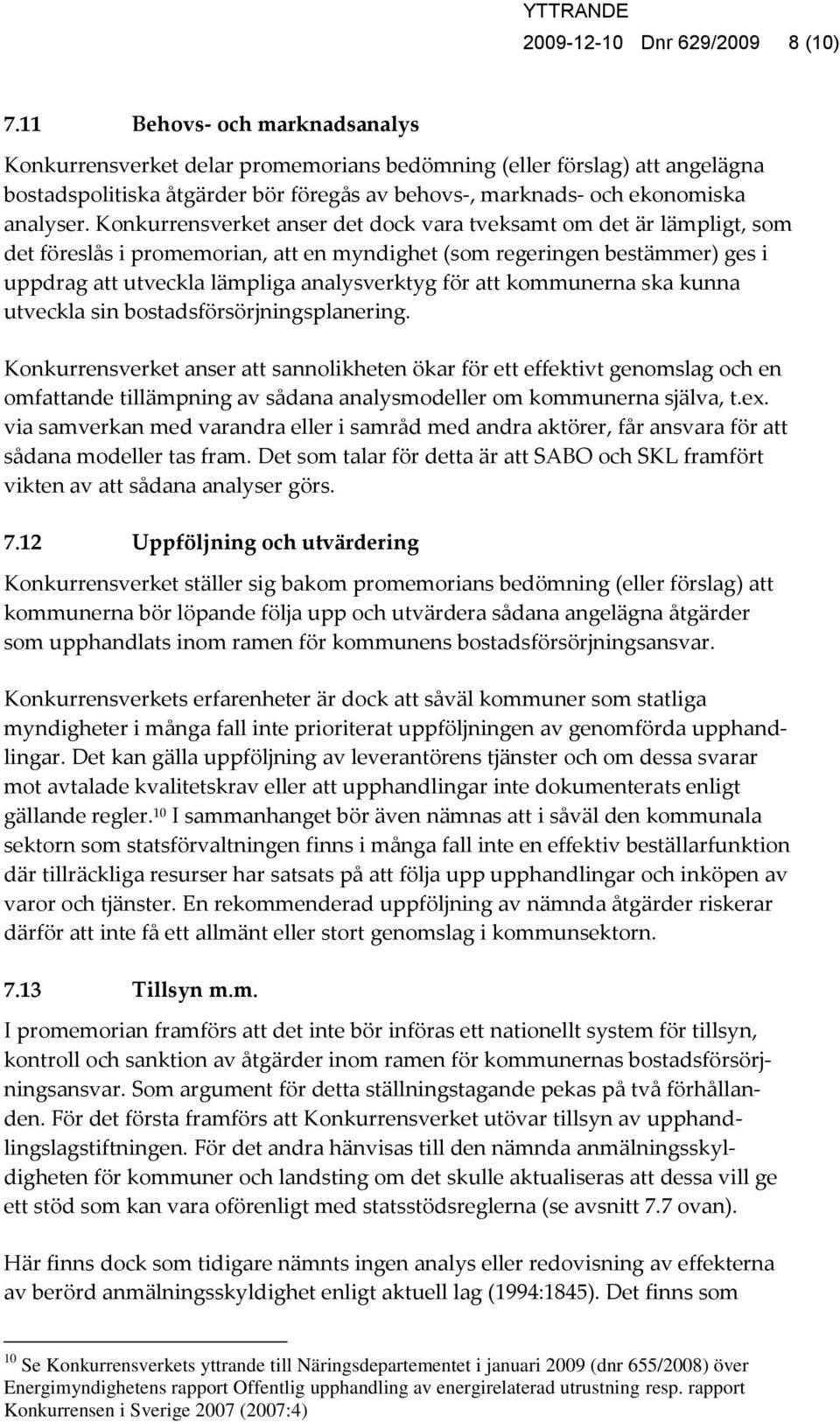 Konkurrensverket anser det dock vara tveksamt om det är lämpligt, som det föreslås i promemorian, att en myndighet (som regeringen bestämmer) ges i uppdrag att utveckla lämpliga analysverktyg för att