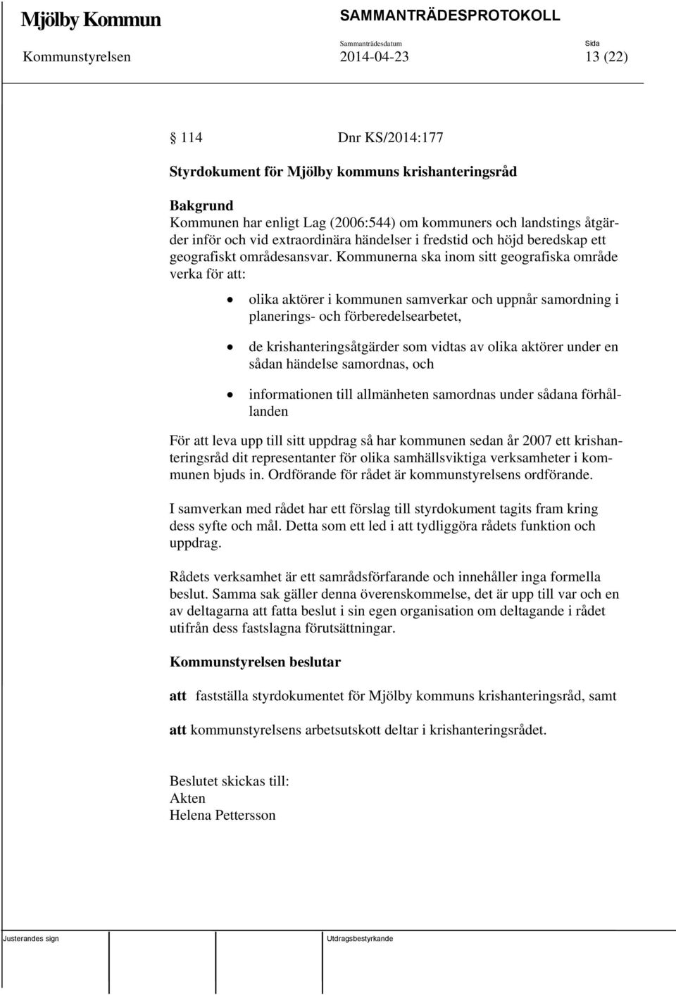 Kommunerna ska inom sitt geografiska område verka för att: olika aktörer i kommunen samverkar och uppnår samordning i planerings- och förberedelsearbetet, de krishanteringsåtgärder som vidtas av