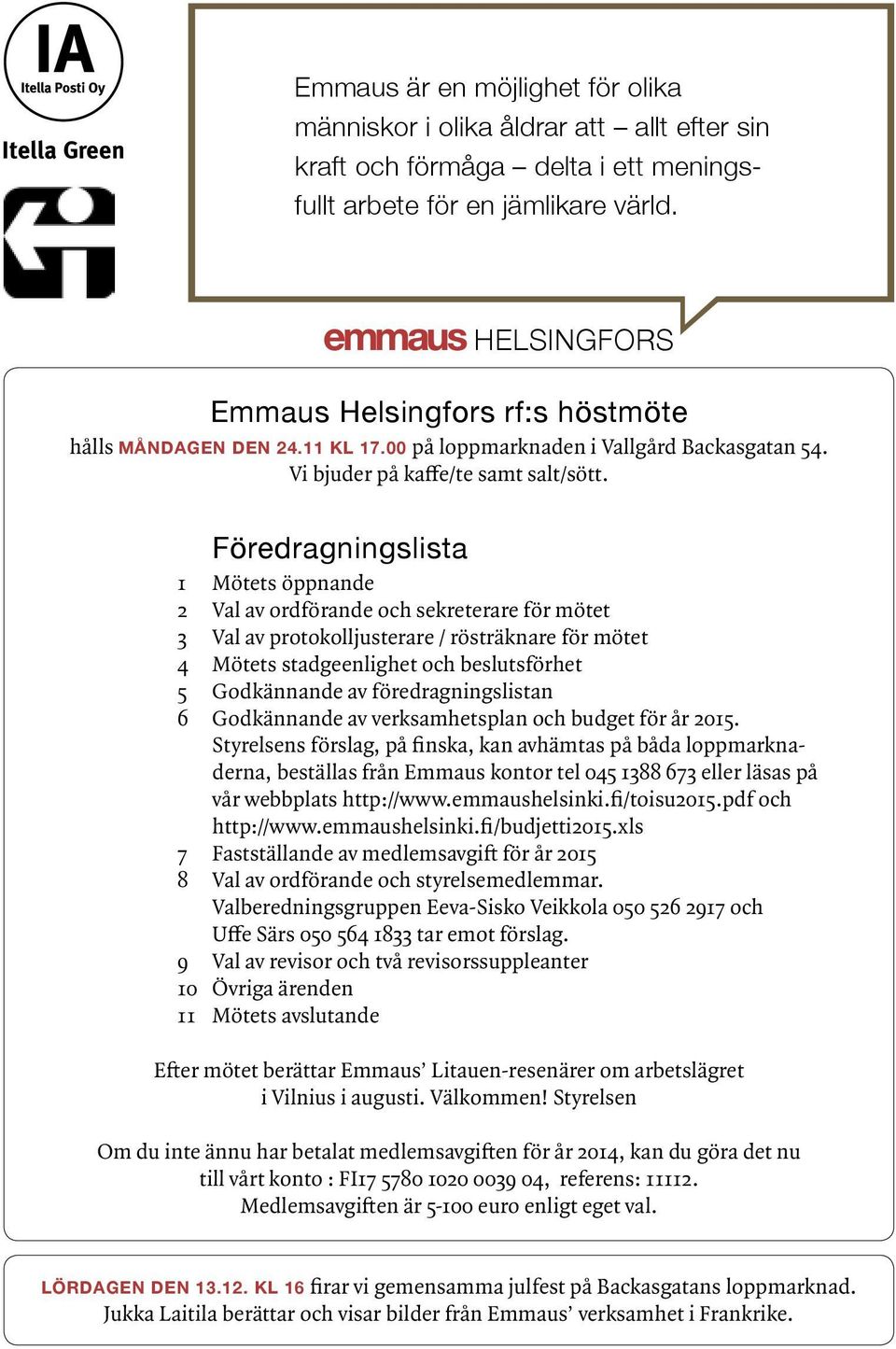 Föredragningslista 1 Mötets öppnande 2 Val av ordförande och sekreterare för mötet 3 Val av protokolljusterare / rösträknare för mötet 4 Mötets stadgeenlighet och beslutsförhet 5 Godkännande av