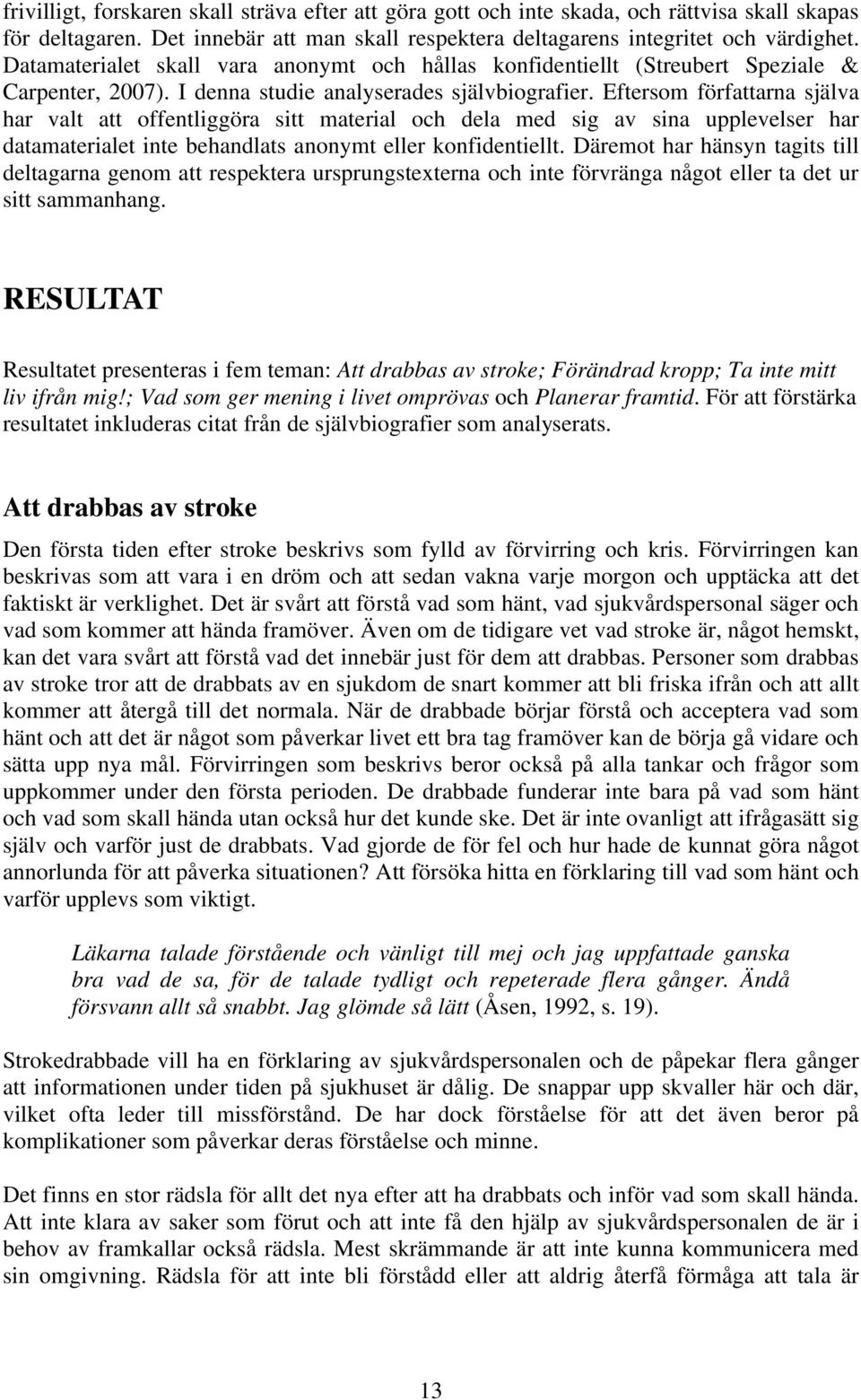 Eftersom författarna själva har valt att offentliggöra sitt material och dela med sig av sina upplevelser har datamaterialet inte behandlats anonymt eller konfidentiellt.