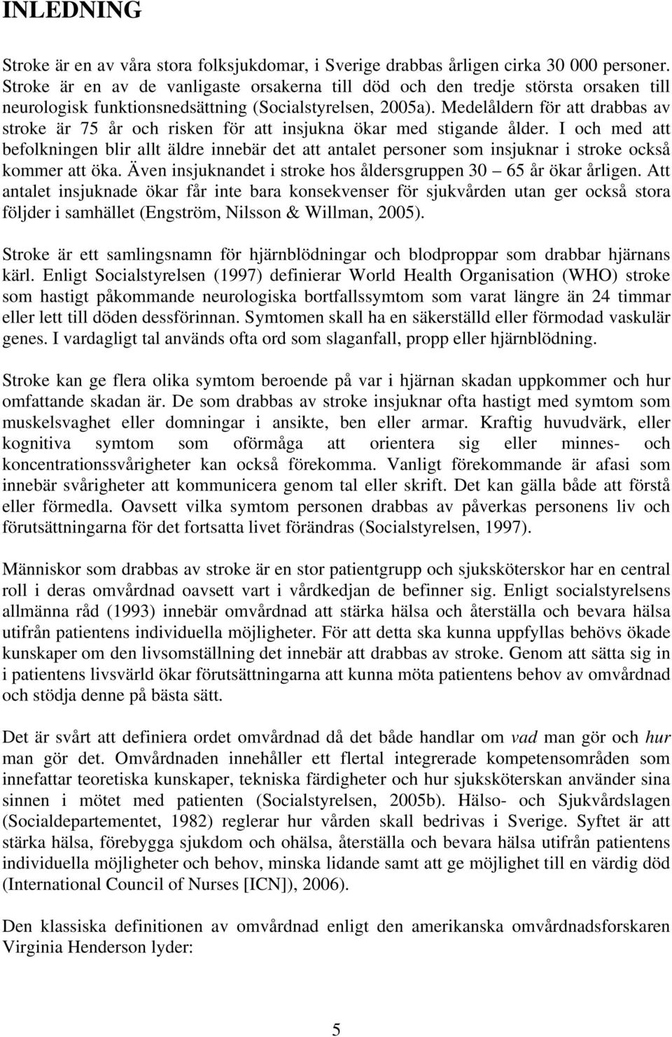 Medelåldern för att drabbas av stroke är 75 år och risken för att insjukna ökar med stigande ålder.