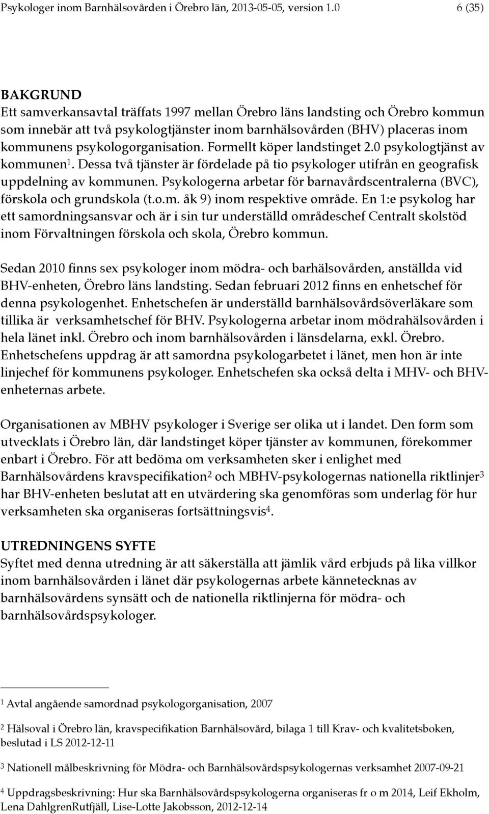 psykologorganisation. Formellt köper landstinget 2.0 psykologtjänst av kommunen 1. Dessa två tjänster är fördelade på tio psykologer utifrån en geografisk uppdelning av kommunen.