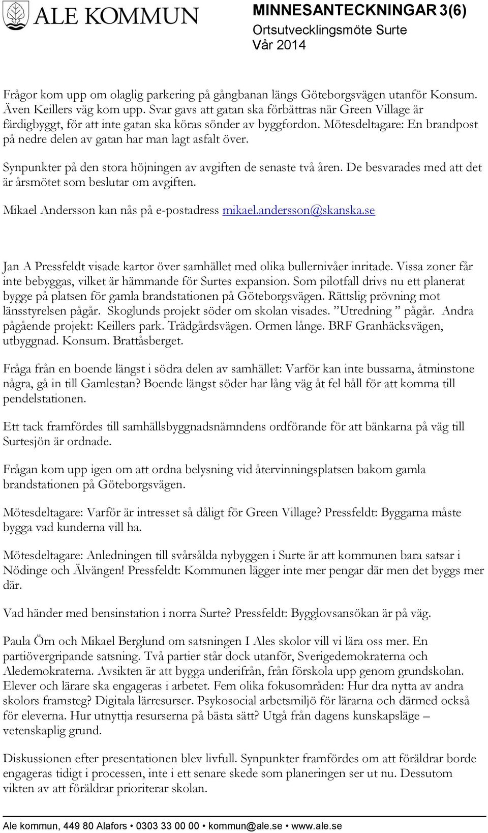 Synpunkter på den stora höjningen av avgiften de senaste två åren. De besvarades med att det är årsmötet som beslutar om avgiften. Mikael Andersson kan nås på e-postadress mikael.andersson@skanska.