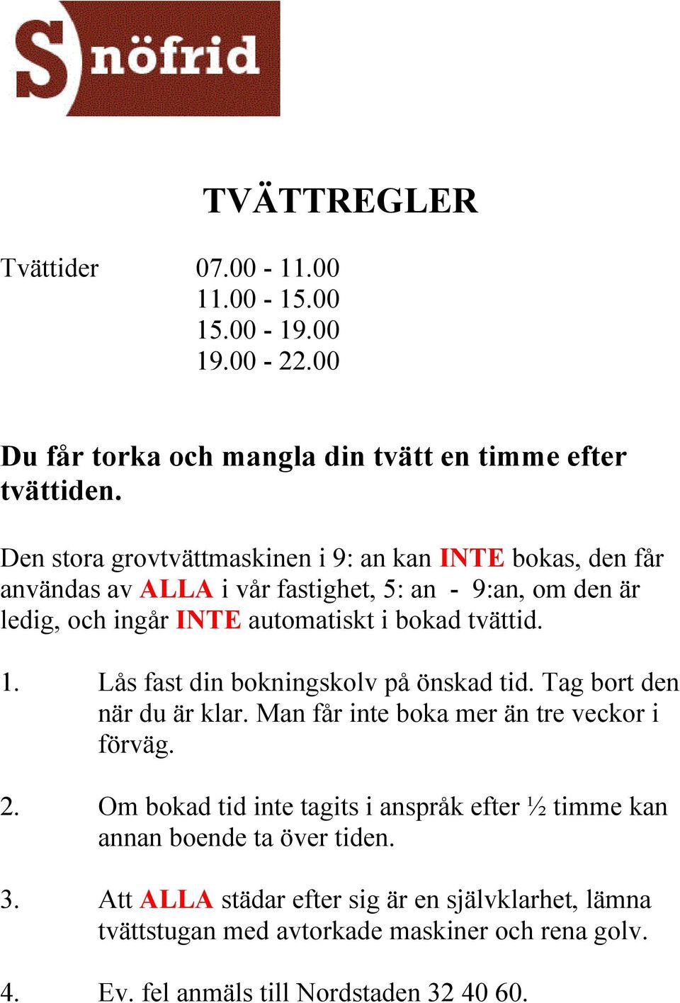 tvättid. 1. Lås fast din bokningskolv på önskad tid. Tag bort den när du är klar. Man får inte boka mer än tre veckor i förväg. 2.