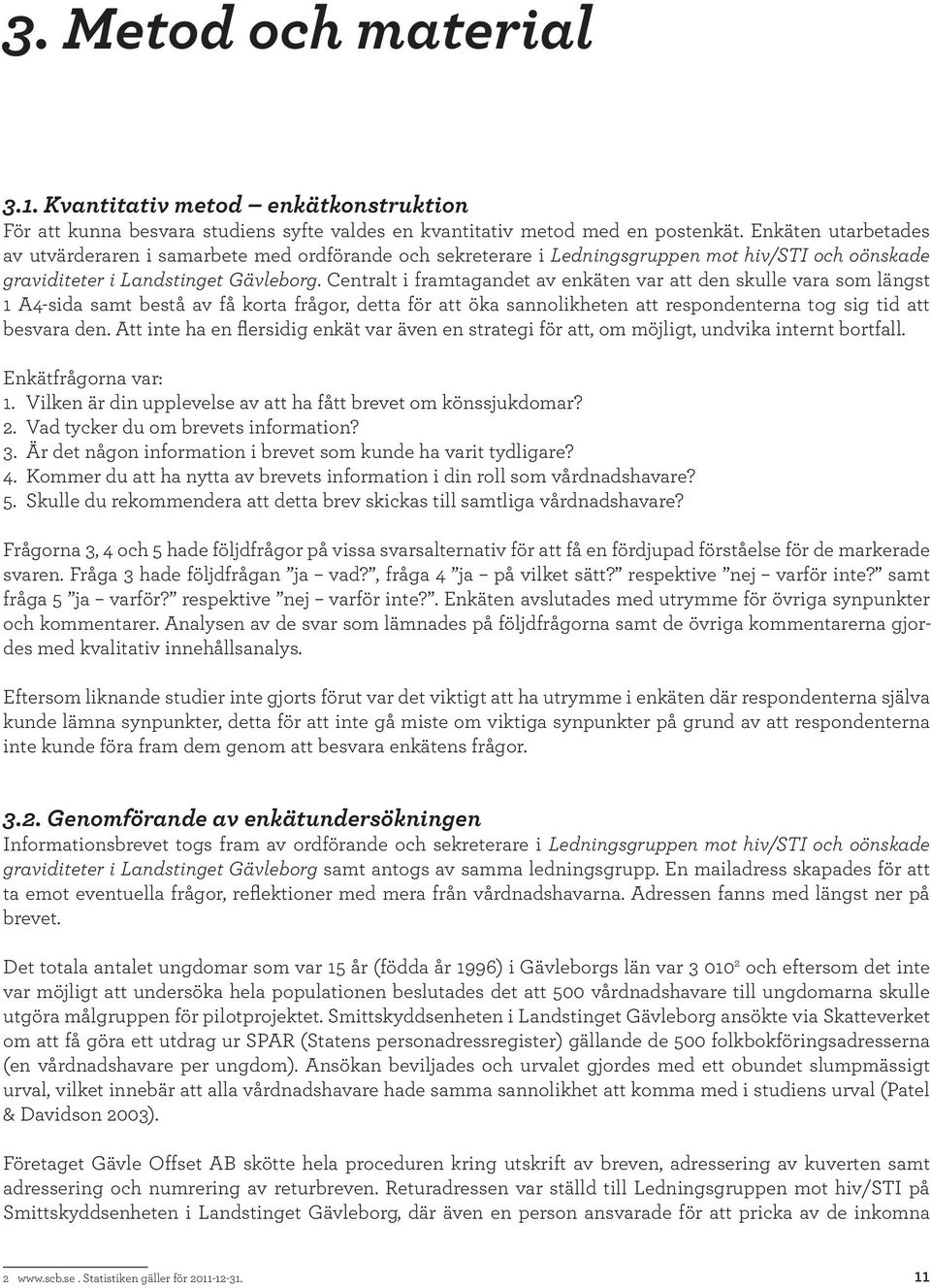 Centralt i framtagandet av enkäten var att den skulle vara som längst 1 A4-sida samt bestå av få korta frågor, detta för att öka sannolikheten att respondenterna tog sig tid att besvara den.