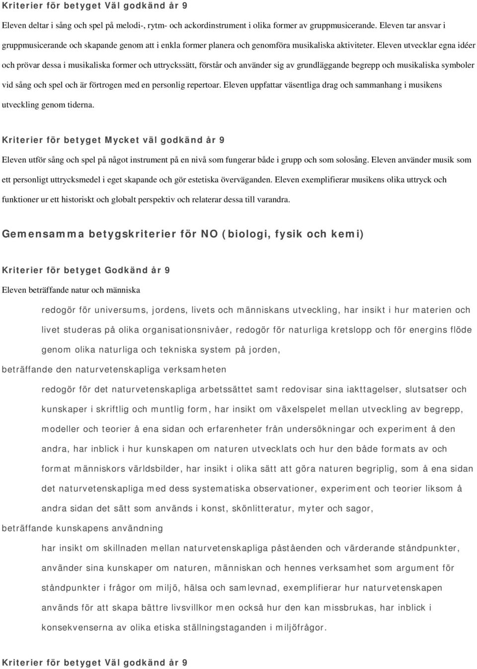 Eleven utvecklar egna idéer och prövar dessa i musikaliska former och uttryckssätt, förstår och använder sig av grundläggande begrepp och musikaliska symboler vid sång och spel och är förtrogen med