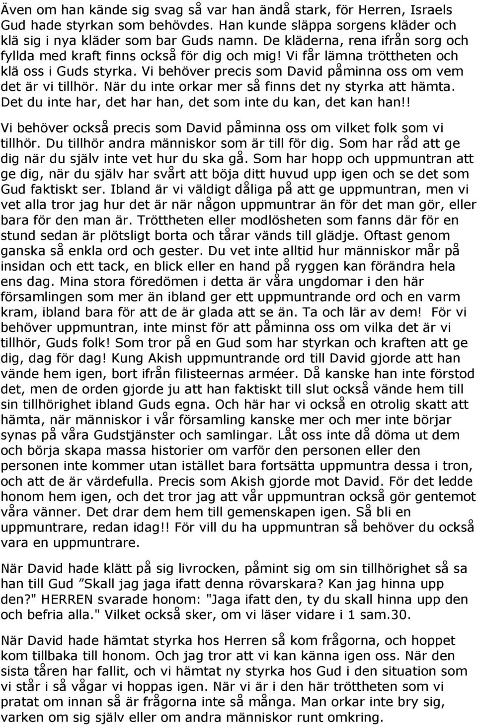 När du inte orkar mer så finns det ny styrka att hämta. Det du inte har, det har han, det som inte du kan, det kan han!! Vi behöver också precis som David påminna oss om vilket folk som vi tillhör.