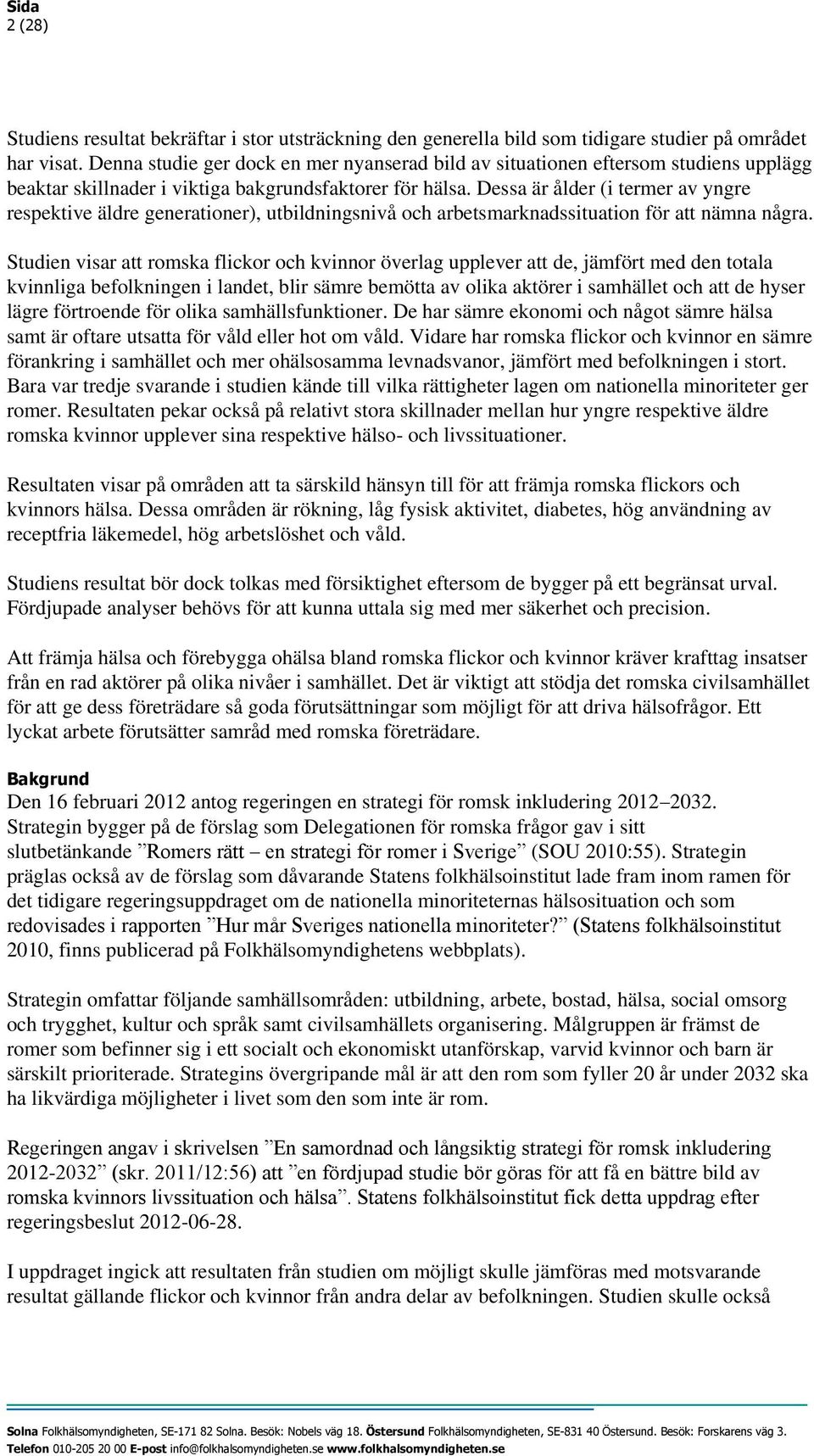 Dessa är ålder (i termer av yngre respektive äldre generationer), utbildningsnivå och arbetsmarknadssituation för att nämna några.