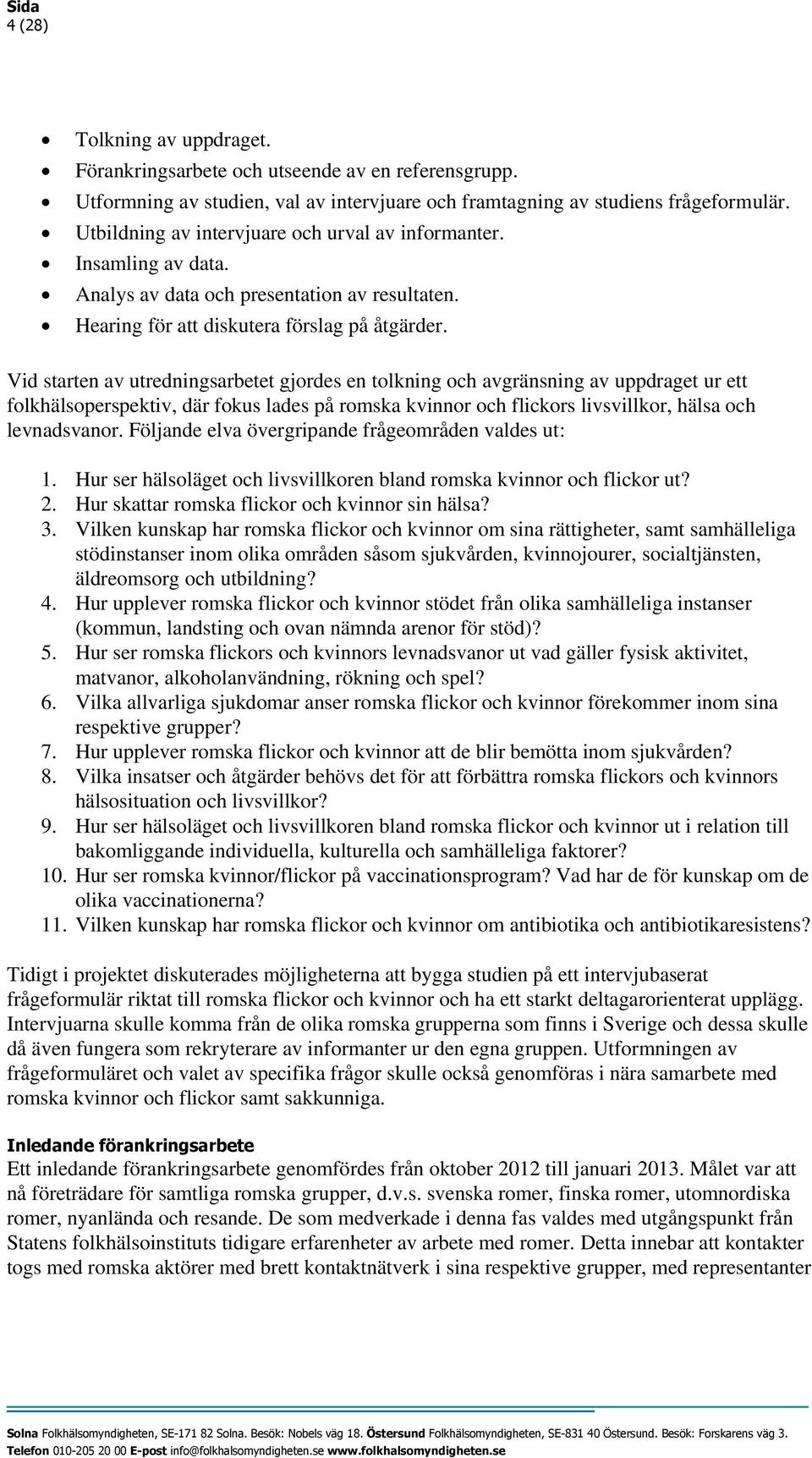 Vid starten av utredningsarbetet gjordes en tolkning och avgränsning av uppdraget ur ett folkhälsoperspektiv, där fokus lades på romska kvinnor och flickors livsvillkor, hälsa och levnadsvanor.