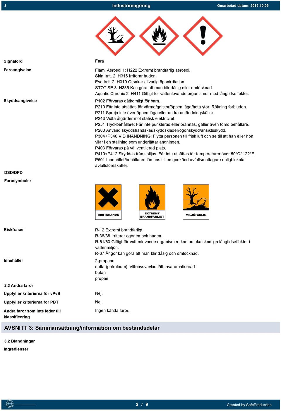 P102 Förvaras oåtkomligt för barn. P210 Får inte utsättas för värme/gnistor/öppen låga/heta ytor. Rökning förbjuden. P211 Spreja inte över öppen låga eller andra antändningskällor.