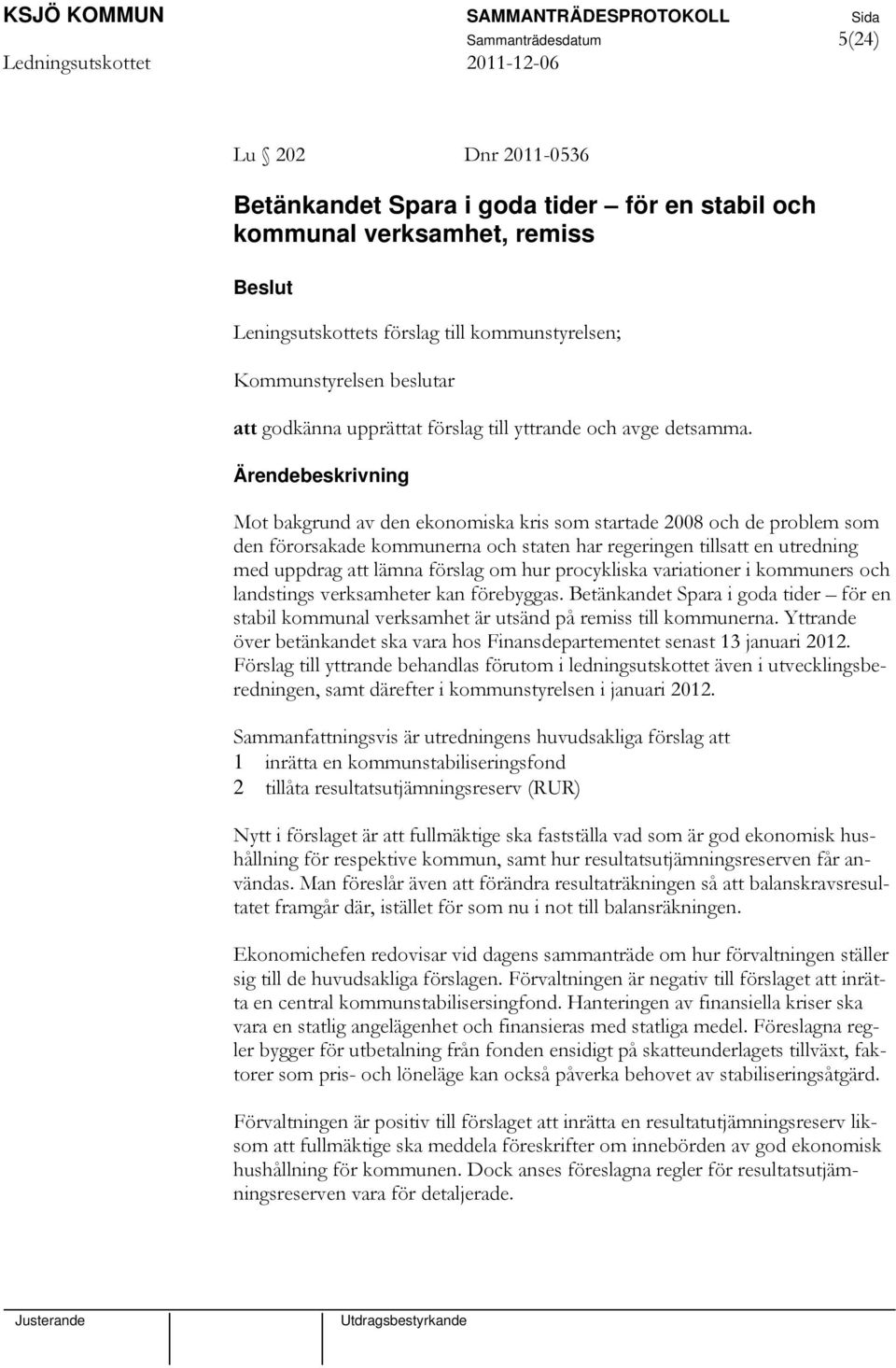 Mot bakgrund av den ekonomiska kris som startade 2008 och de problem som den förorsakade kommunerna och staten har regeringen tillsatt en utredning med uppdrag att lämna förslag om hur procykliska