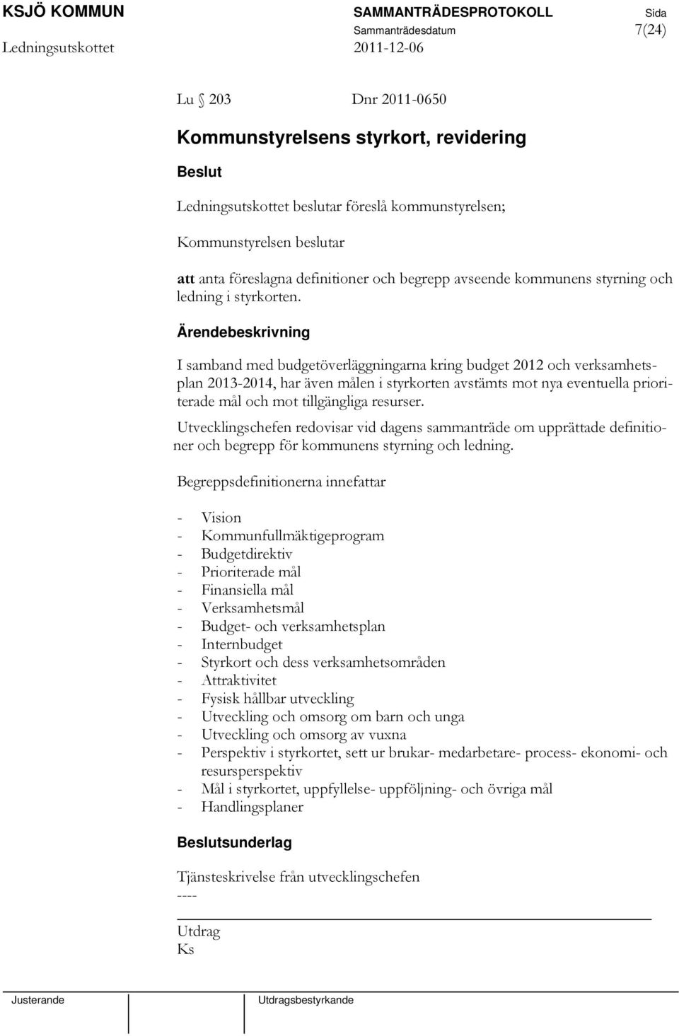 I samband med budgetöverläggningarna kring budget 2012 och verksamhetsplan 2013-2014, har även målen i styrkorten avstämts mot nya eventuella prioriterade mål och mot tillgängliga resurser.