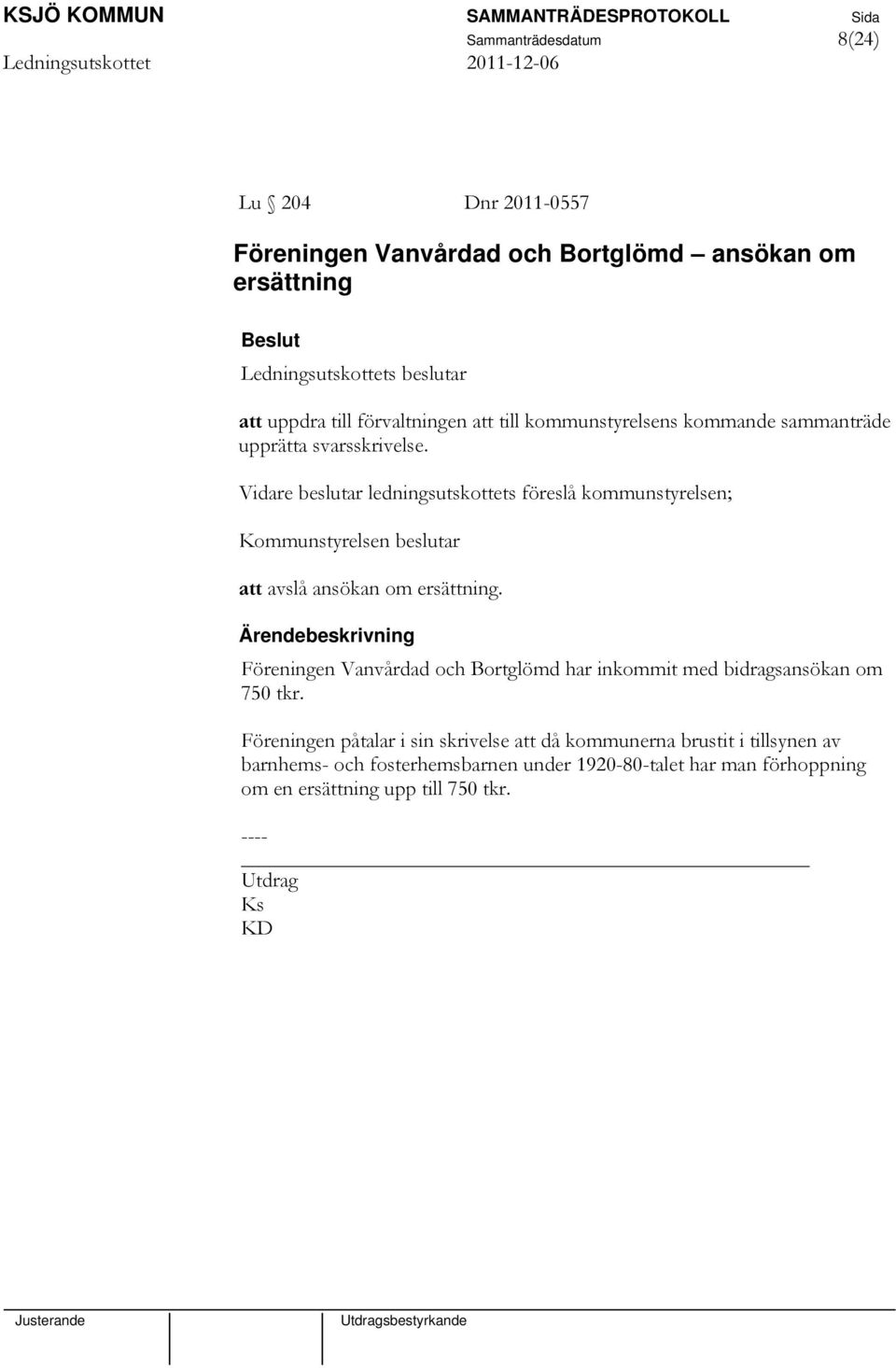 Vidare beslutar ledningsutskottets föreslå kommunstyrelsen; Kommunstyrelsen beslutar att avslå ansökan om ersättning.