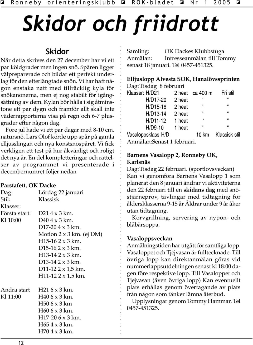 Kylan bör hålla i sig åtminstone ett par dygn och framför allt skall inte väderrapporterna visa på regn och 6-7 plusgrader efter någon dag. Före jul hade vi ett par dagar med 8-10 cm. natursnö.