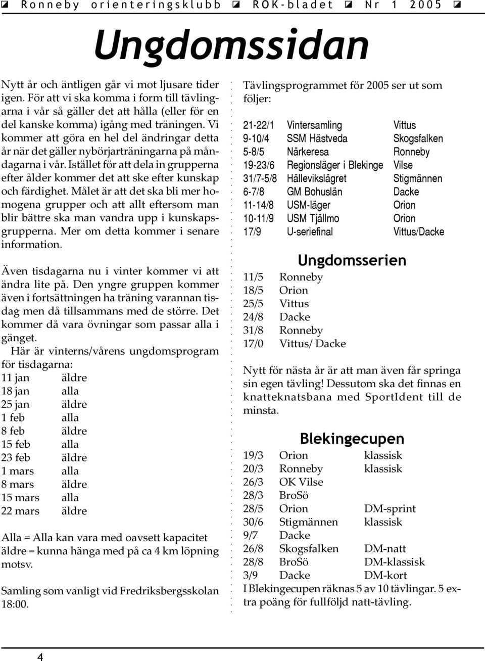 Målet är att det ska bli mer homogena grupper och att allt eftersom man blir bättre ska man vandra upp i kunskapsgrupperna. Mer om detta kommer i senare information.