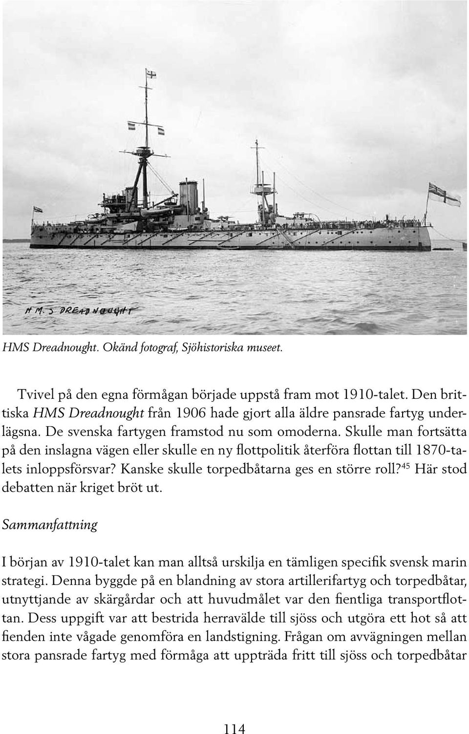 Skulle man fortsätta på den inslagna vägen eller skulle en ny flottpolitik återföra flottan till 1870-talets inloppsförsvar? Kanske skulle torpedbåtarna ges en större roll?