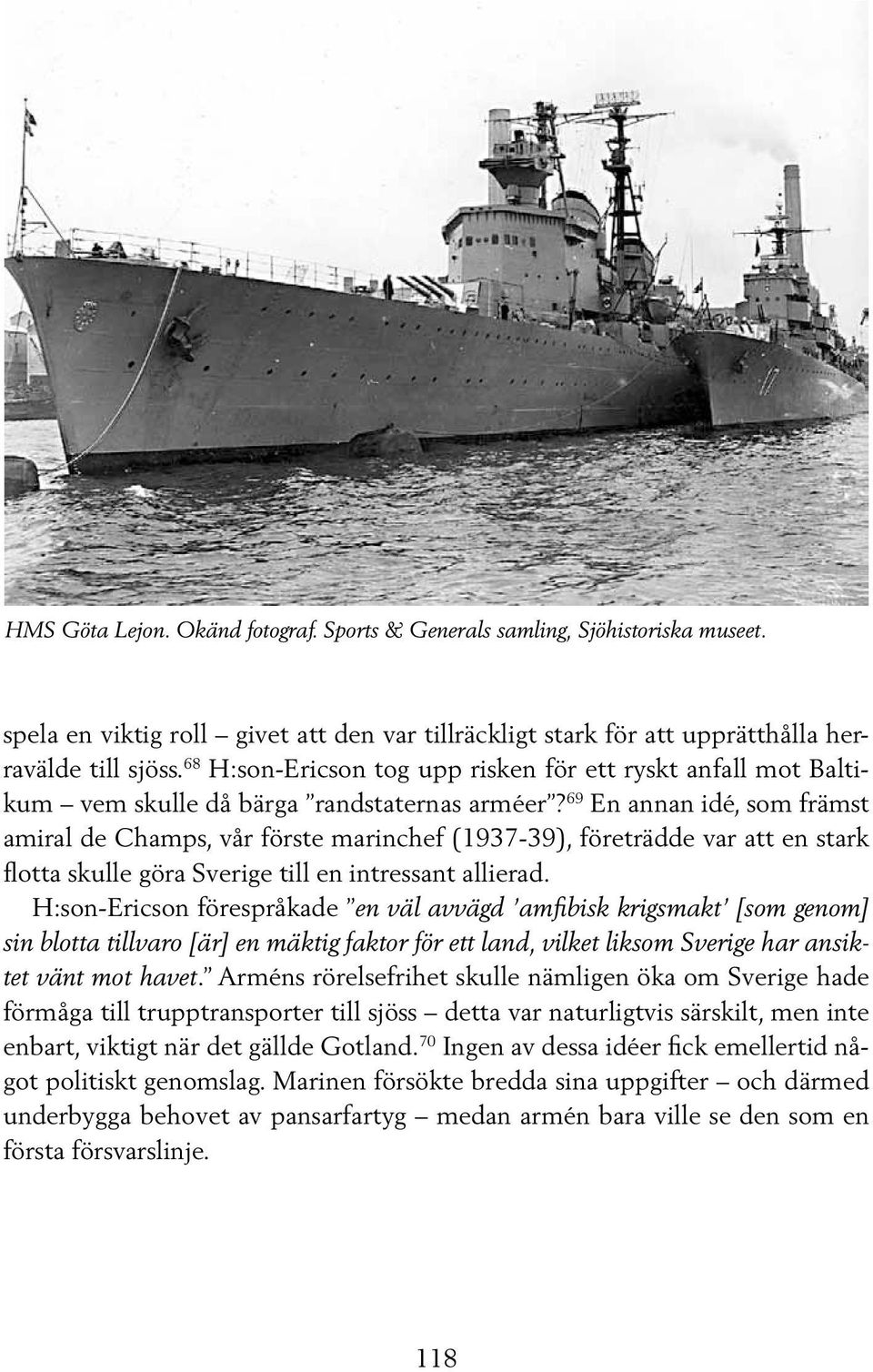 69 En annan idé, som främst amiral de Champs, vår förste marinchef (1937-39), företrädde var att en stark flotta skulle göra Sverige till en intressant allierad.