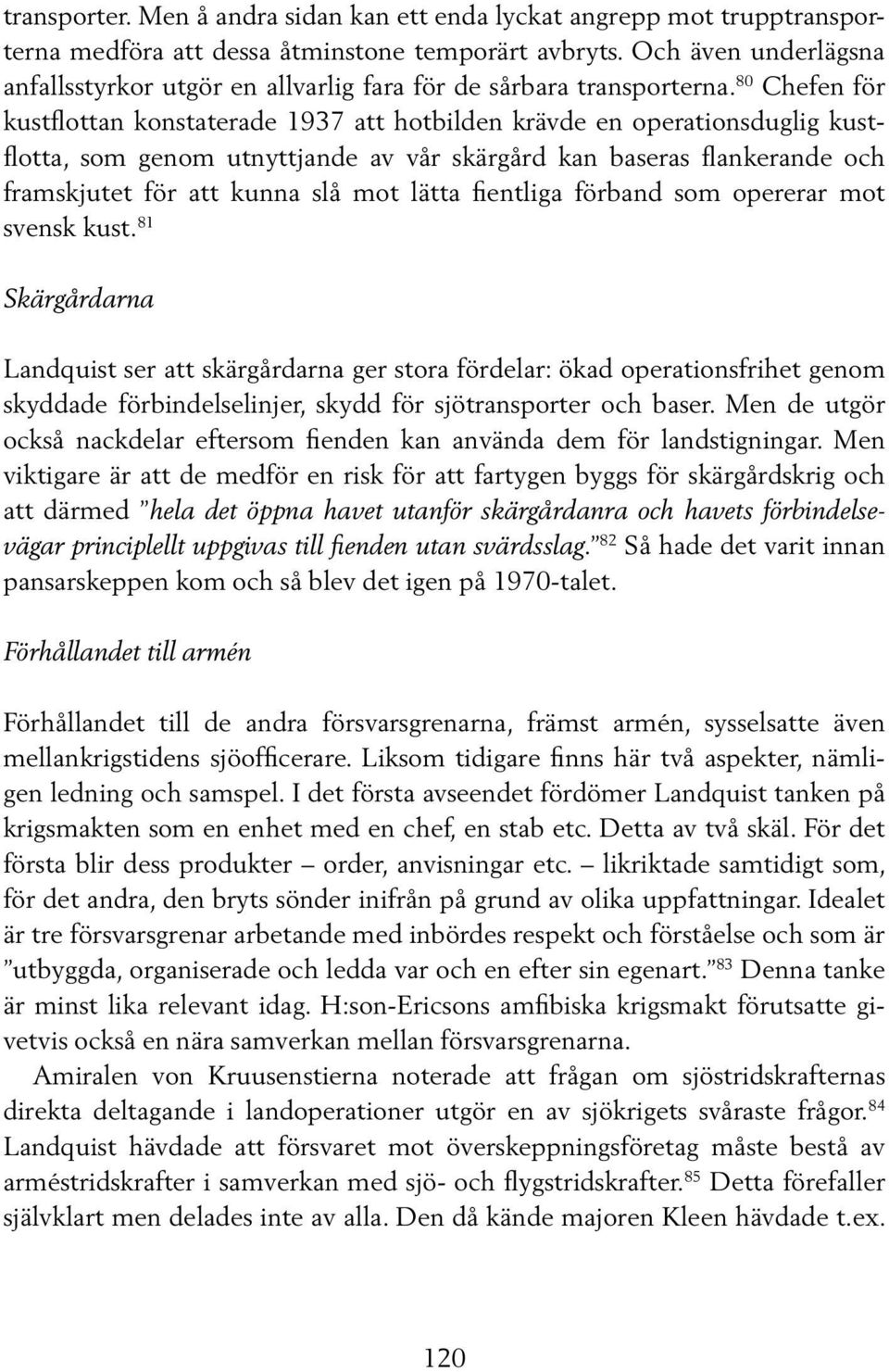 80 Chefen för kustflottan konstaterade 1937 att hotbilden krävde en operationsduglig kustflotta, som genom utnyttjande av vår skärgård kan baseras flankerande och framskjutet för att kunna slå mot