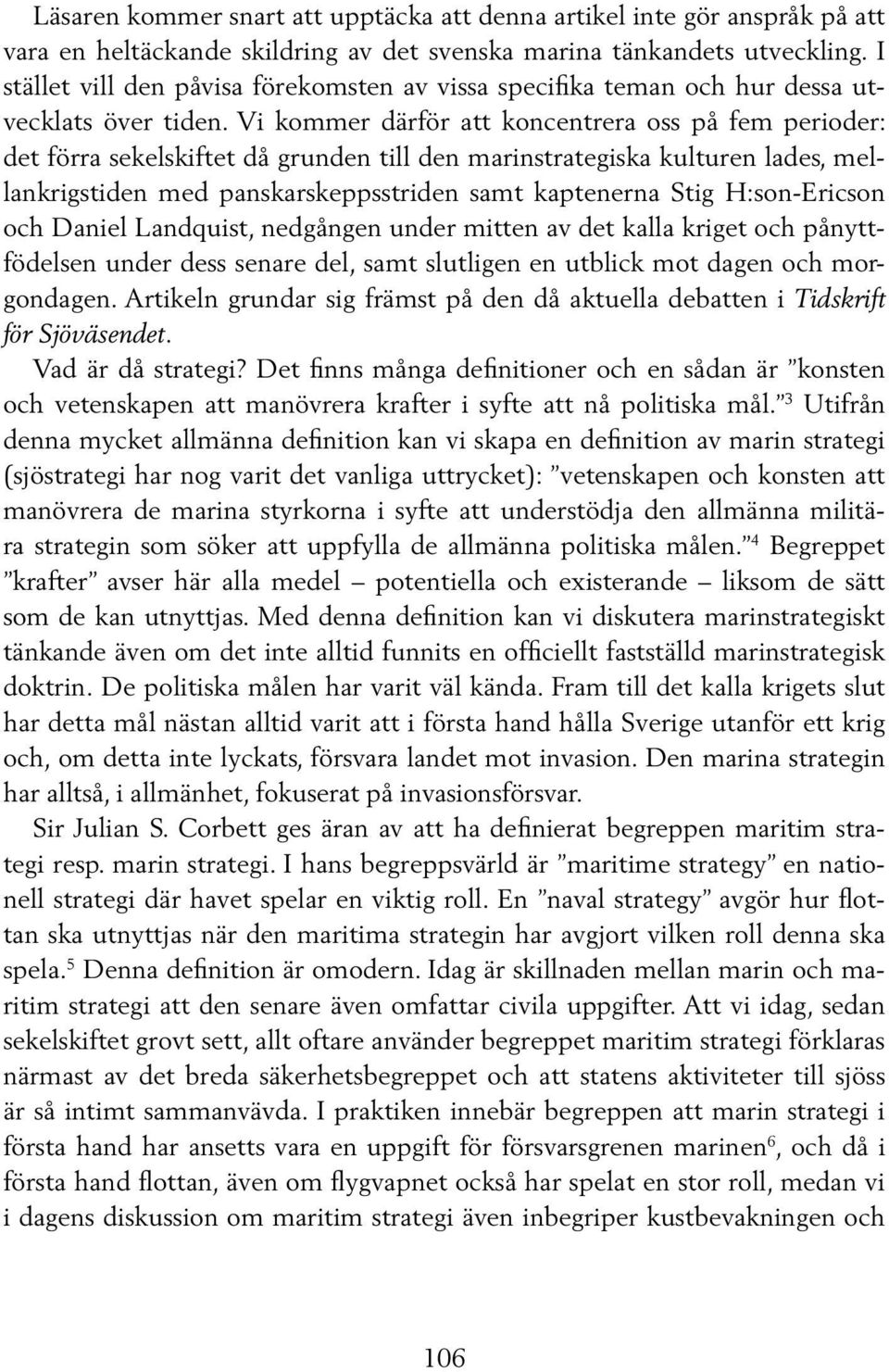 Vi kommer därför att koncentrera oss på fem perioder: det förra sekelskiftet då grunden till den marinstrategiska kulturen lades, mellankrigstiden med panskarskeppsstriden samt kaptenerna Stig