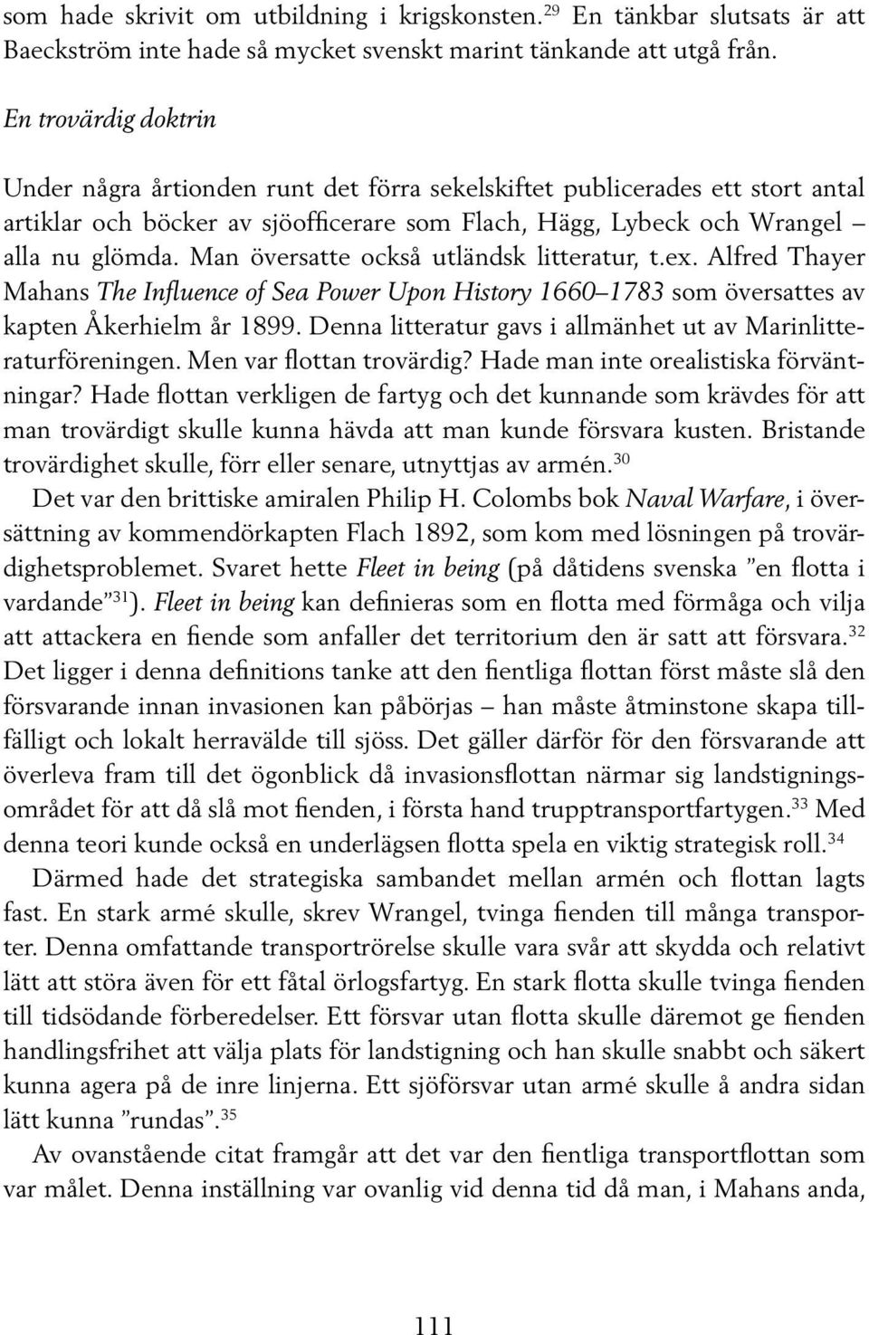 Man översatte också utländsk litteratur, t.ex. Alfred Thayer Mahans The Influence of Sea Power Upon History 1660 1783 som översattes av kapten Åkerhielm år 1899.