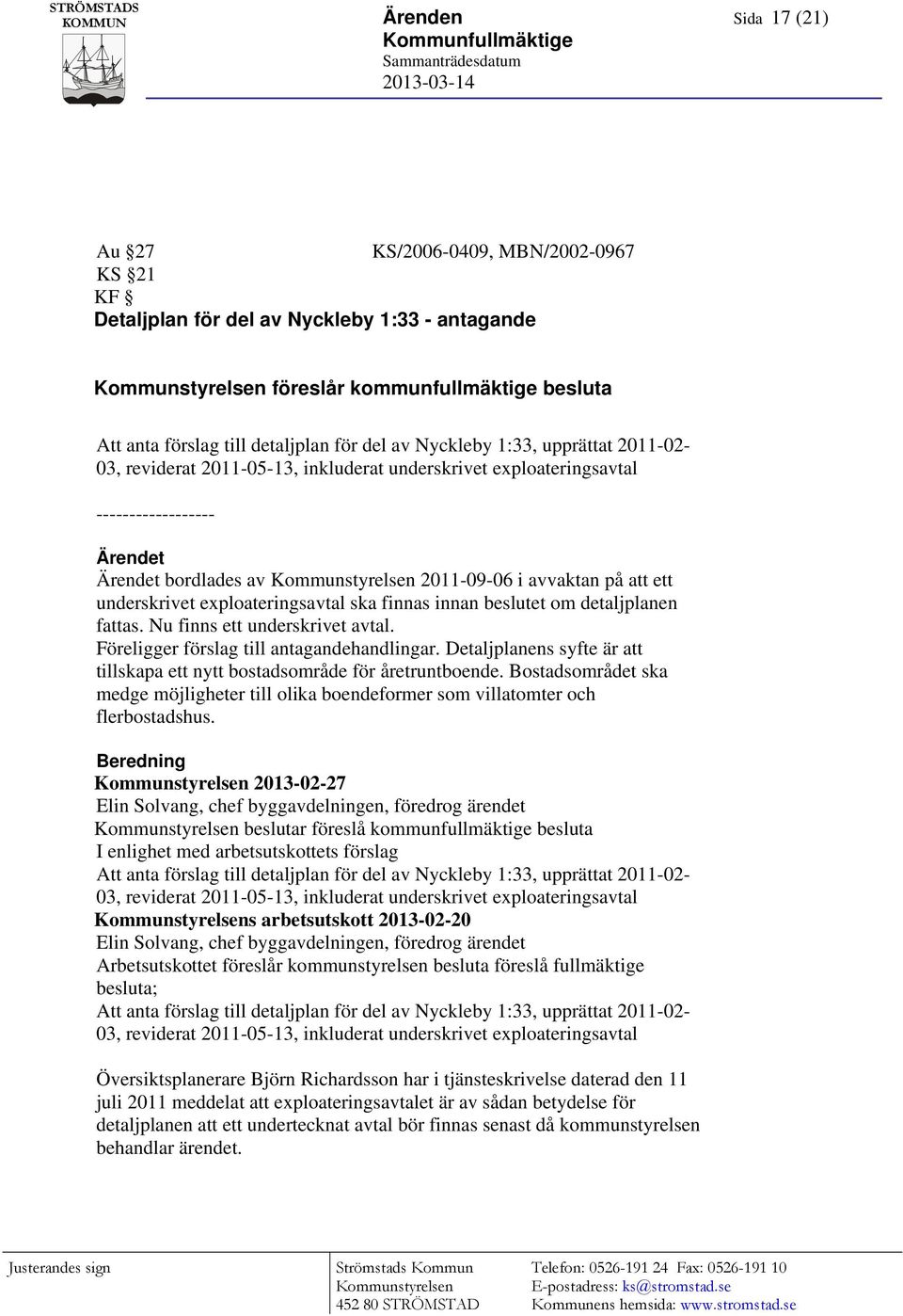 ------------------ Ärendet Ärendet bordlades av Kommunstyrelsen 2011-09-06 i avvaktan på att ett underskrivet exploateringsavtal ska finnas innan beslutet om detaljplanen fattas.