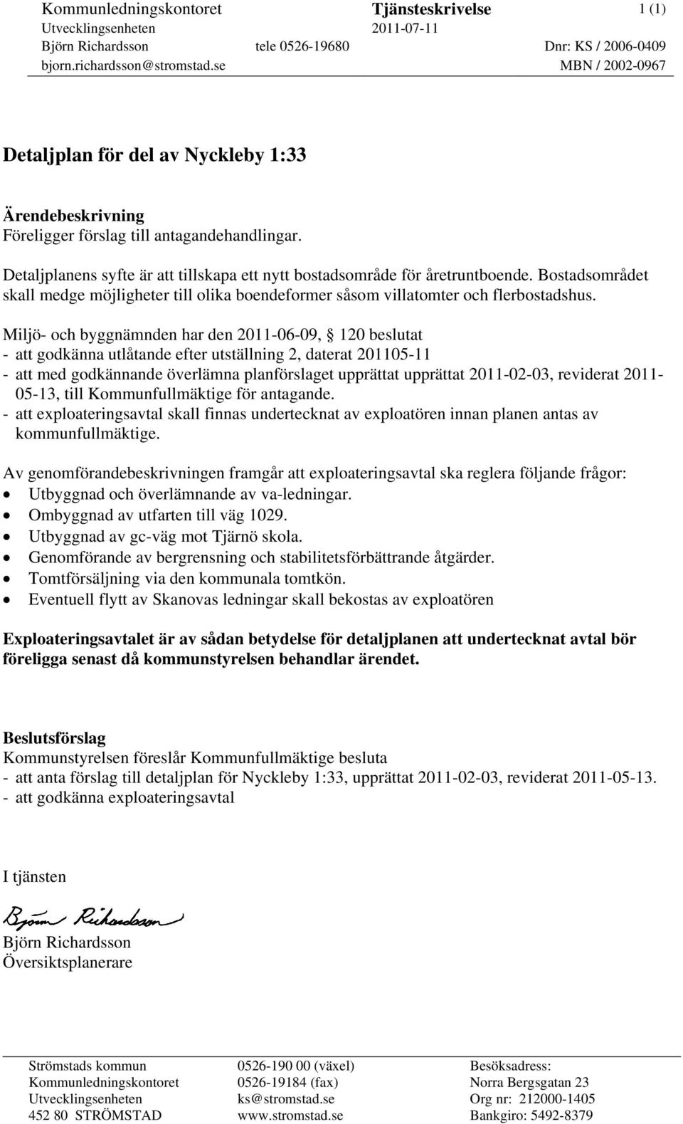 Bostadsområdet skall medge möjligheter till olika boendeformer såsom villatomter och flerbostadshus.