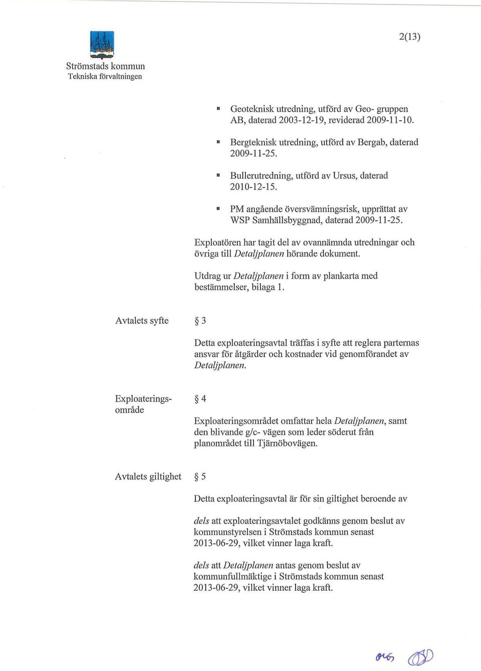 Exploatören har tagit del av ovannämnda utredningar och övriga till Detaljplanen hörande dokument. Utdrag ur Detaljplanen i form av plankarta med bestämmelser, bilaga 1.