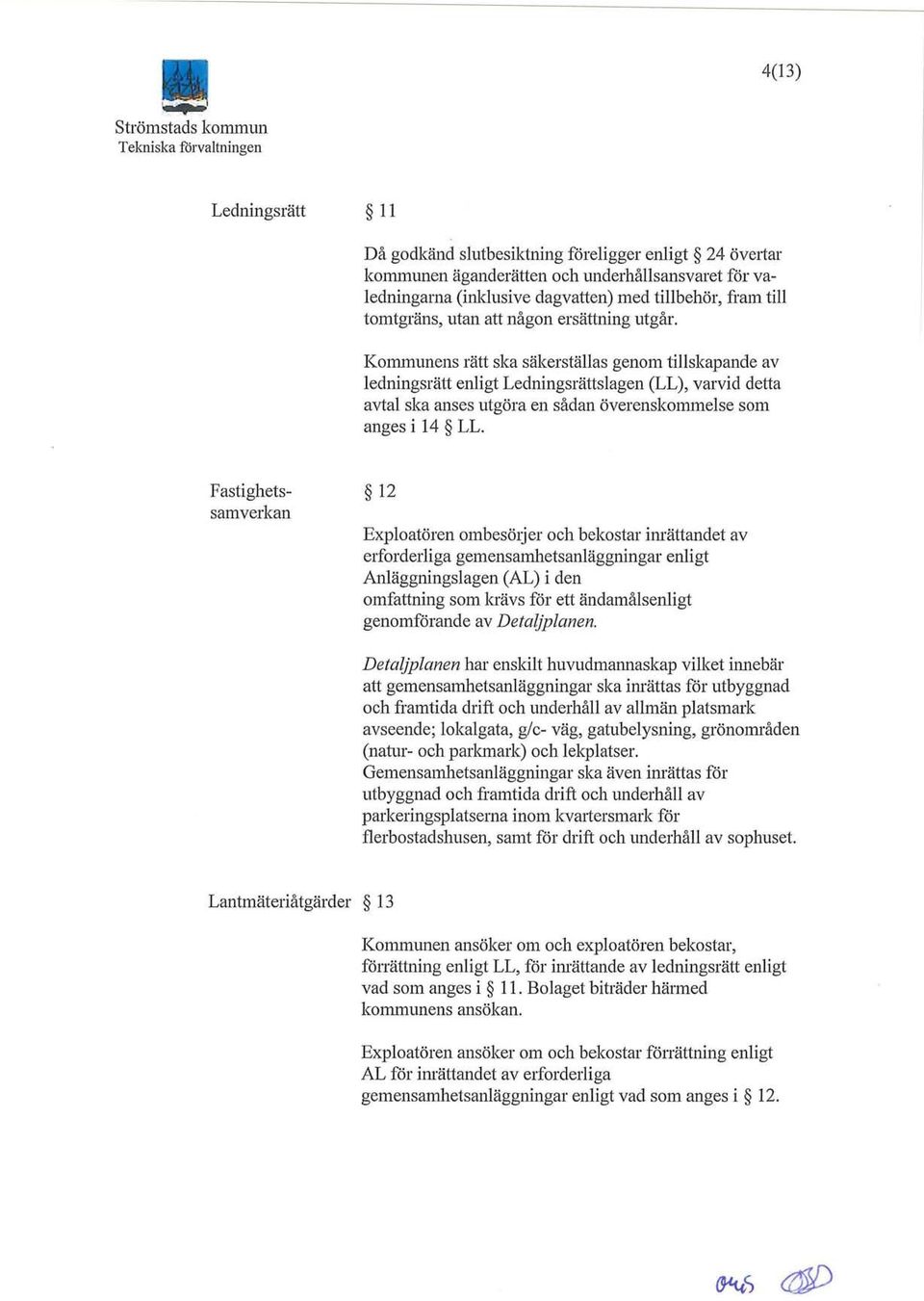 Kommunens rätt ska säkerställas genom tillskapande av ledningsrätt enligt Ledningsrättslagen (LL), varvid detta avtal ska anses utgöra en sådan överenskommelse som anges i 14 L1.