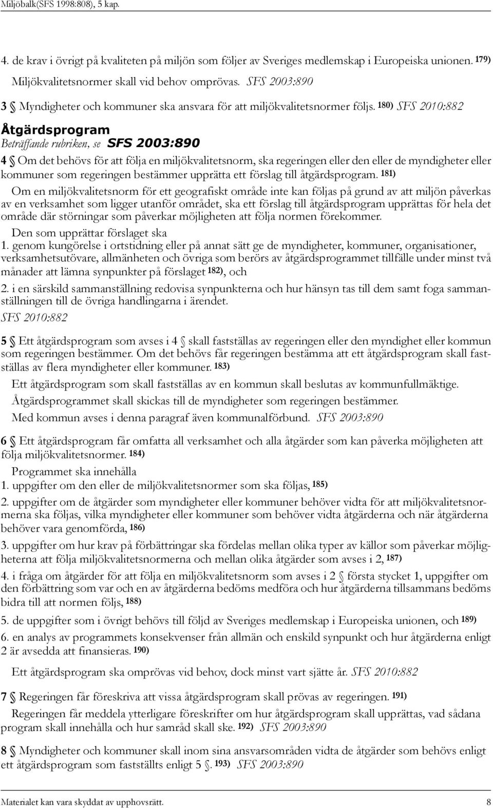 180) SFS 2010:882 Åtgärdsprogram Beträffande rubriken, se SFS 2003:890 4 Om det behövs för att följa en miljökvalitetsnorm, ska regeringen eller den eller de myndigheter eller kommuner som regeringen