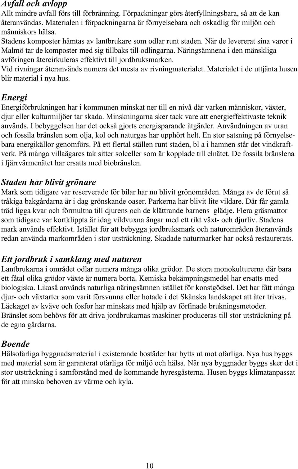 När de levererat sina varor i Malmö tar de komposter med sig tillbaks till odlingarna. Näringsämnena i den mänskliga avföringen återcirkuleras effektivt till jordbruksmarken.