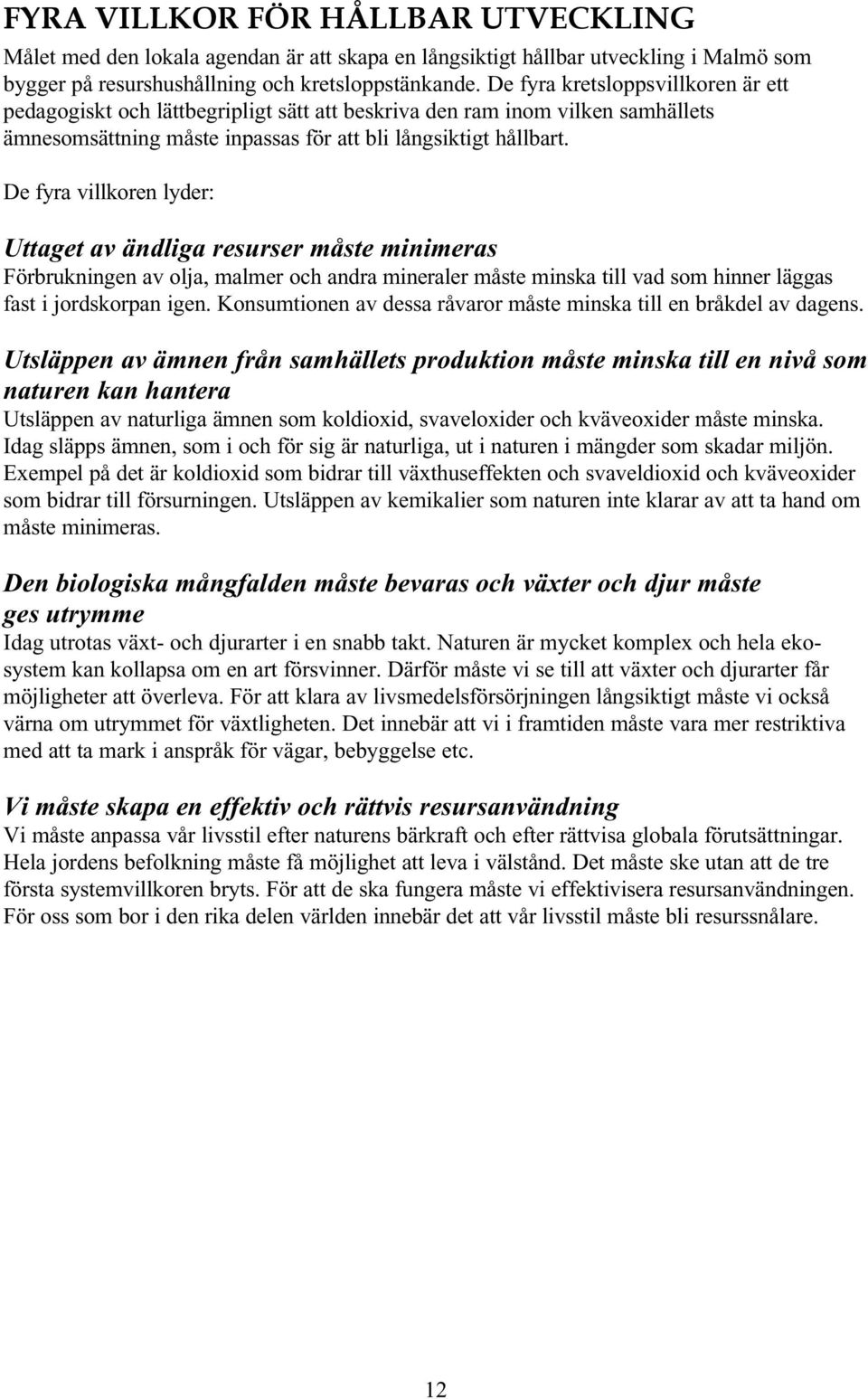 De fyra villkoren lyder: Uttaget av ändliga resurser måste minimeras Förbrukningen av olja, malmer och andra mineraler måste minska till vad som hinner läggas fast i jordskorpan igen.