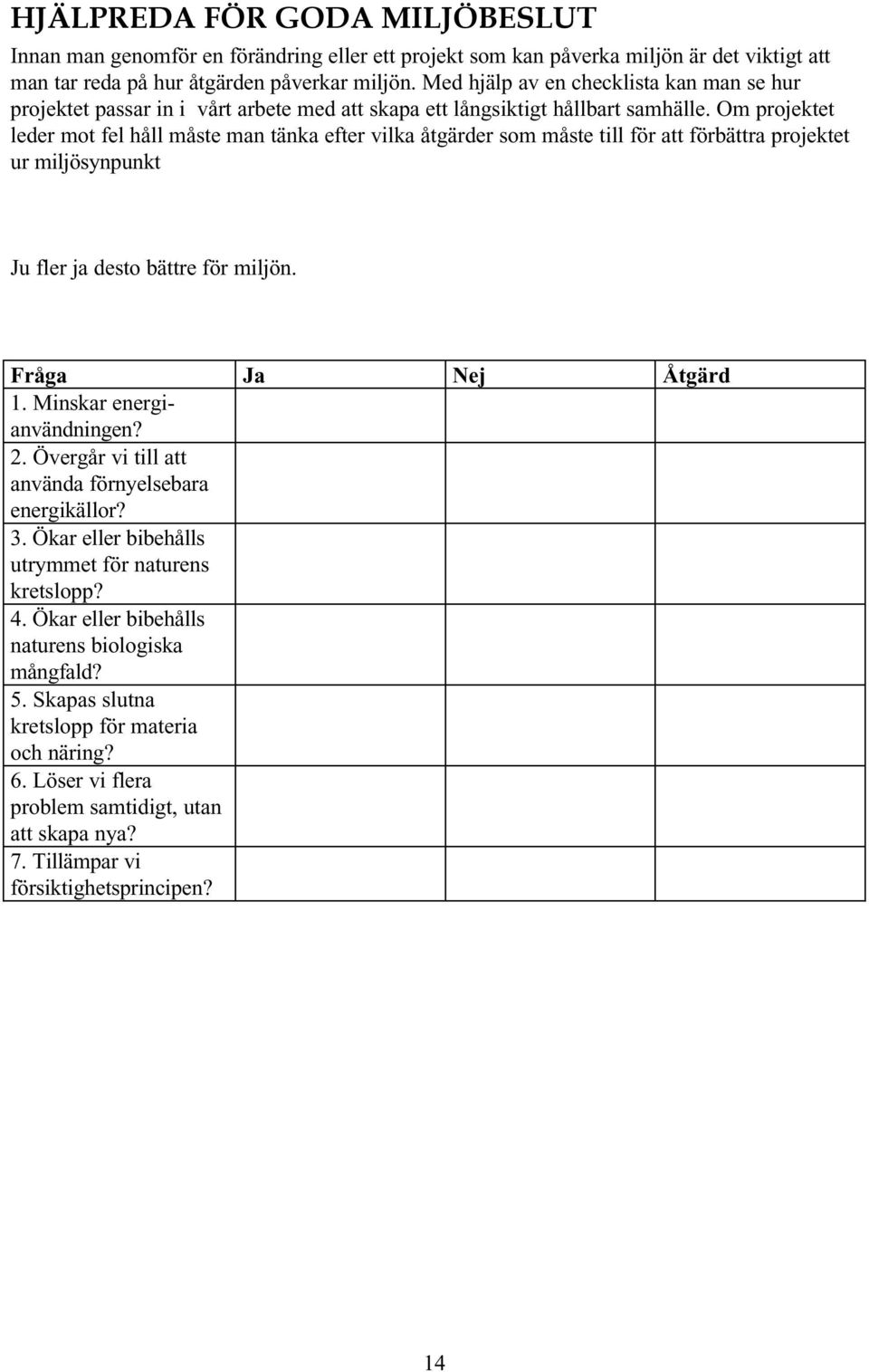 Om projektet leder mot fel håll måste man tänka efter vilka åtgärder som måste till för att förbättra projektet ur miljösynpunkt Ju fler ja desto bättre för miljön. Fråga Ja Nej Åtgärd 1.