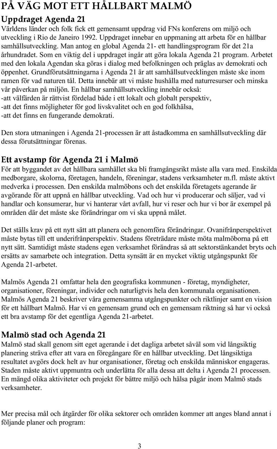 Som en viktig del i uppdraget ingår att göra lokala Agenda 21 program. Arbetet med den lokala Agendan ska göras i dialog med befolkningen och präglas av demokrati och öppenhet.