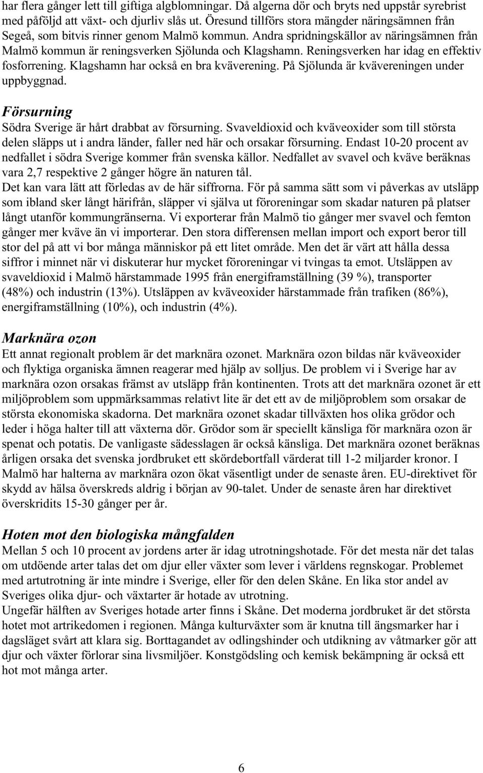 Reningsverken har idag en effektiv fosforrening. Klagshamn har också en bra kväverening. På Sjölunda är kvävereningen under uppbyggnad. Försurning Södra Sverige är hårt drabbat av försurning.