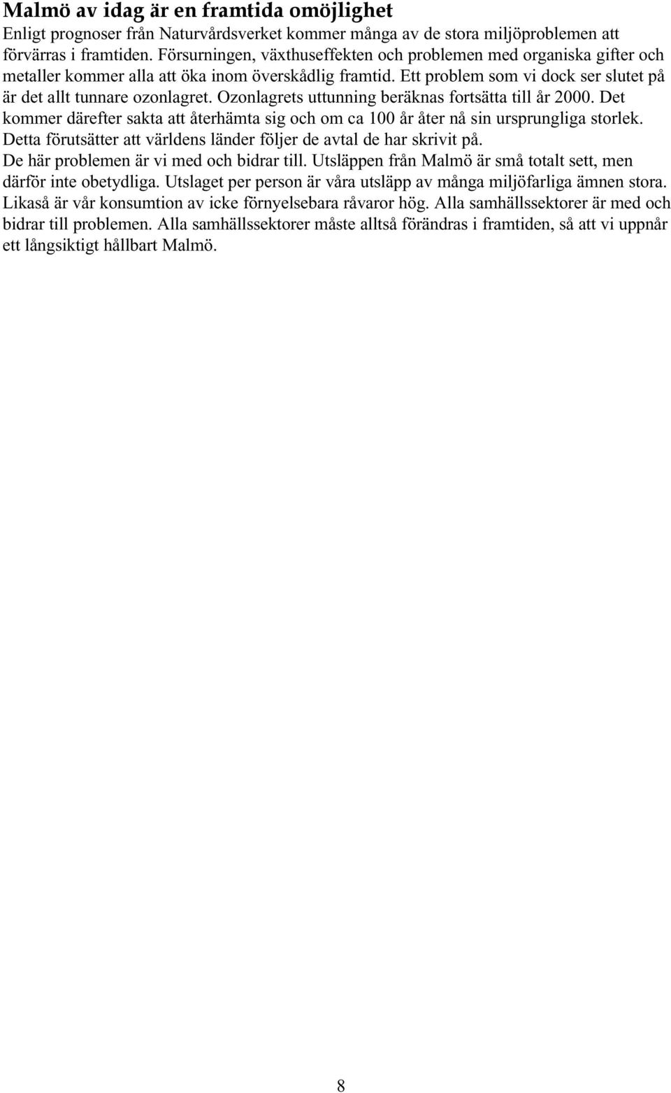 Ozonlagrets uttunning beräknas fortsätta till år 2000. Det kommer därefter sakta att återhämta sig och om ca 100 år åter nå sin ursprungliga storlek.