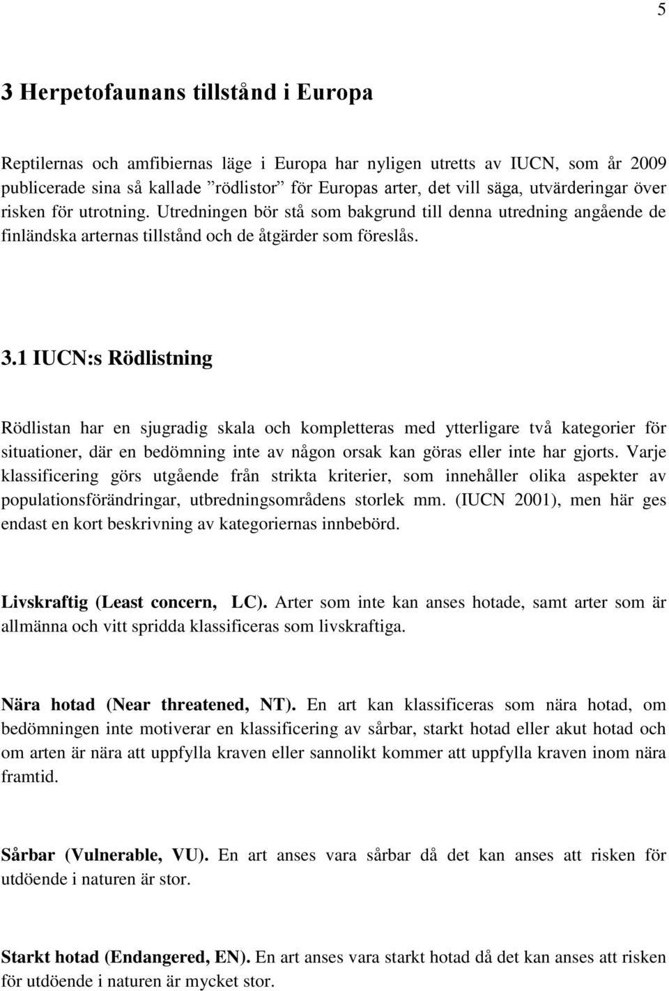 1 IUCN:s Rödlistning Rödlistan har en sjugradig skala och kompletteras med ytterligare två kategorier för situationer, där en bedömning inte av någon orsak kan göras eller inte har gjorts.