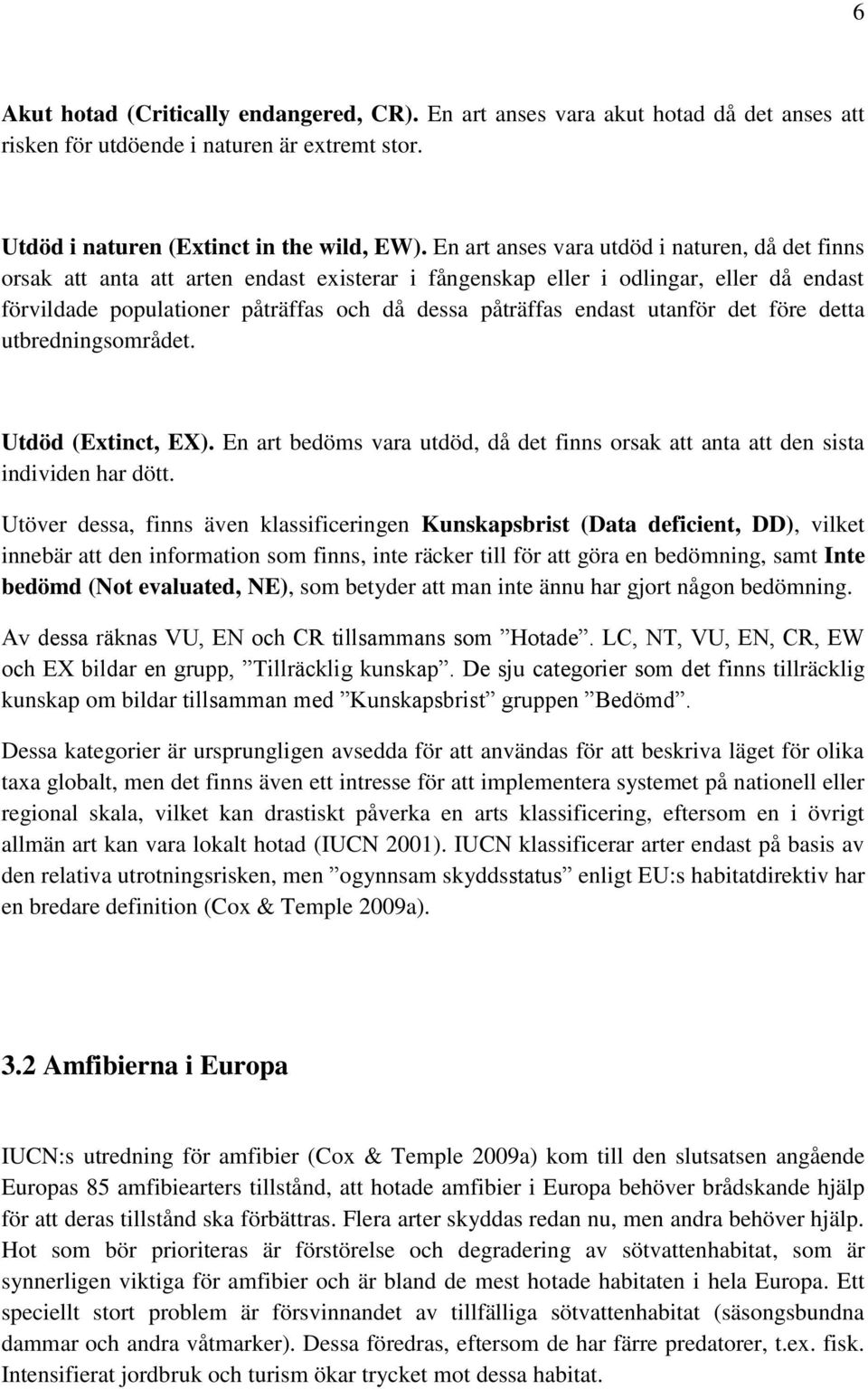 endast utanför det före detta utbredningsområdet. Utdöd (Extinct, EX). En art bedöms vara utdöd, då det finns orsak att anta att den sista individen har dött.