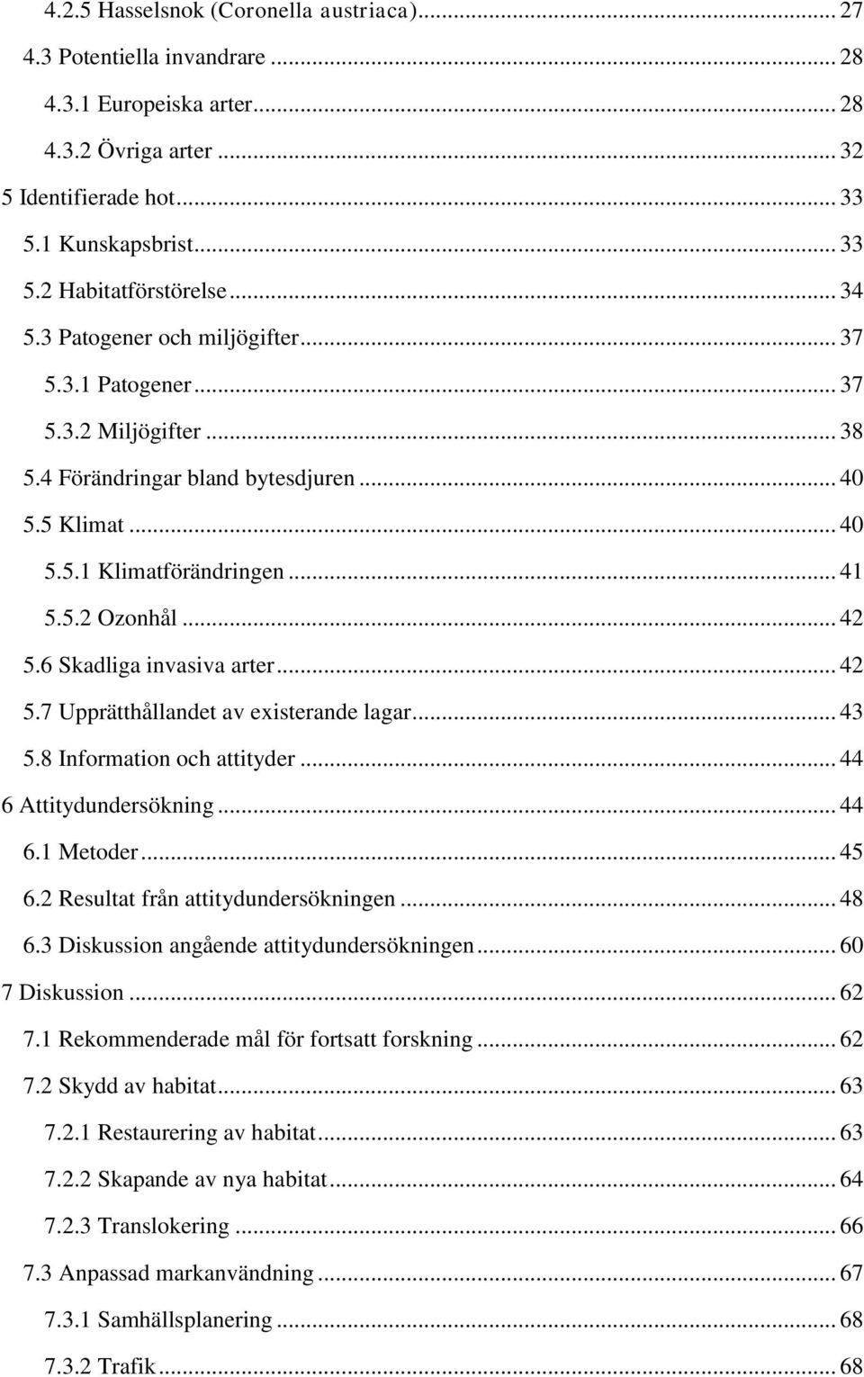 6 Skadliga invasiva arter... 42 5.7 Upprätthållandet av existerande lagar... 43 5.8 Information och attityder... 44 6 Attitydundersökning... 44 6.1 Metoder... 45 6.