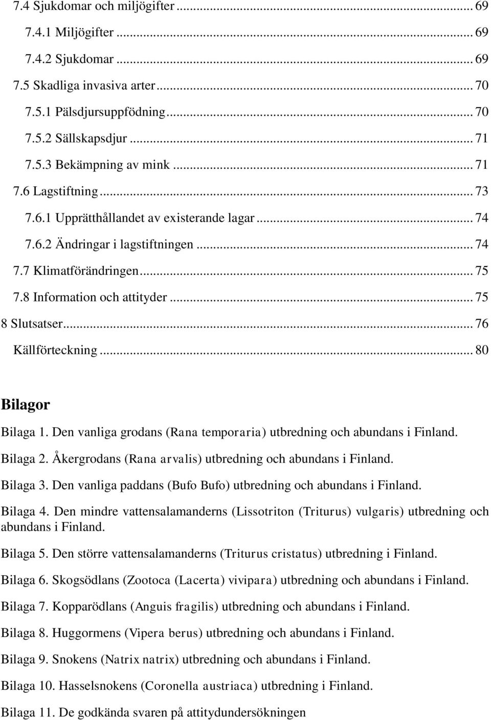 .. 76 Källförteckning... 80 Bilagor Bilaga 1. Den vanliga grodans (Rana temporaria) utbredning och abundans i Finland. Bilaga 2. Åkergrodans (Rana arvalis) utbredning och abundans i Finland. Bilaga 3.