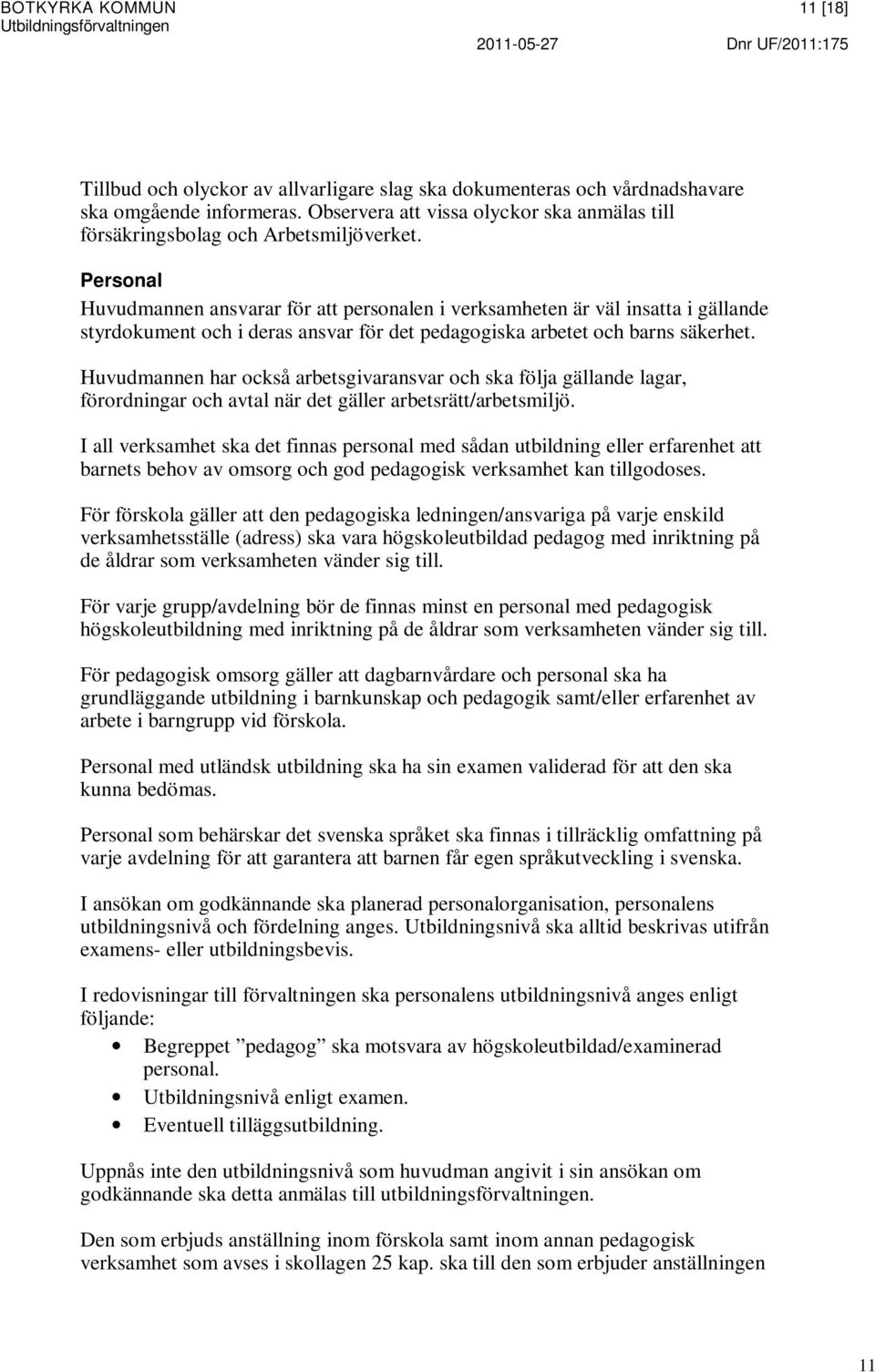 Personal Huvudmannen ansvarar för att personalen i verksamheten är väl insatta i gällande styrdokument och i deras ansvar för det pedagogiska arbetet och barns säkerhet.