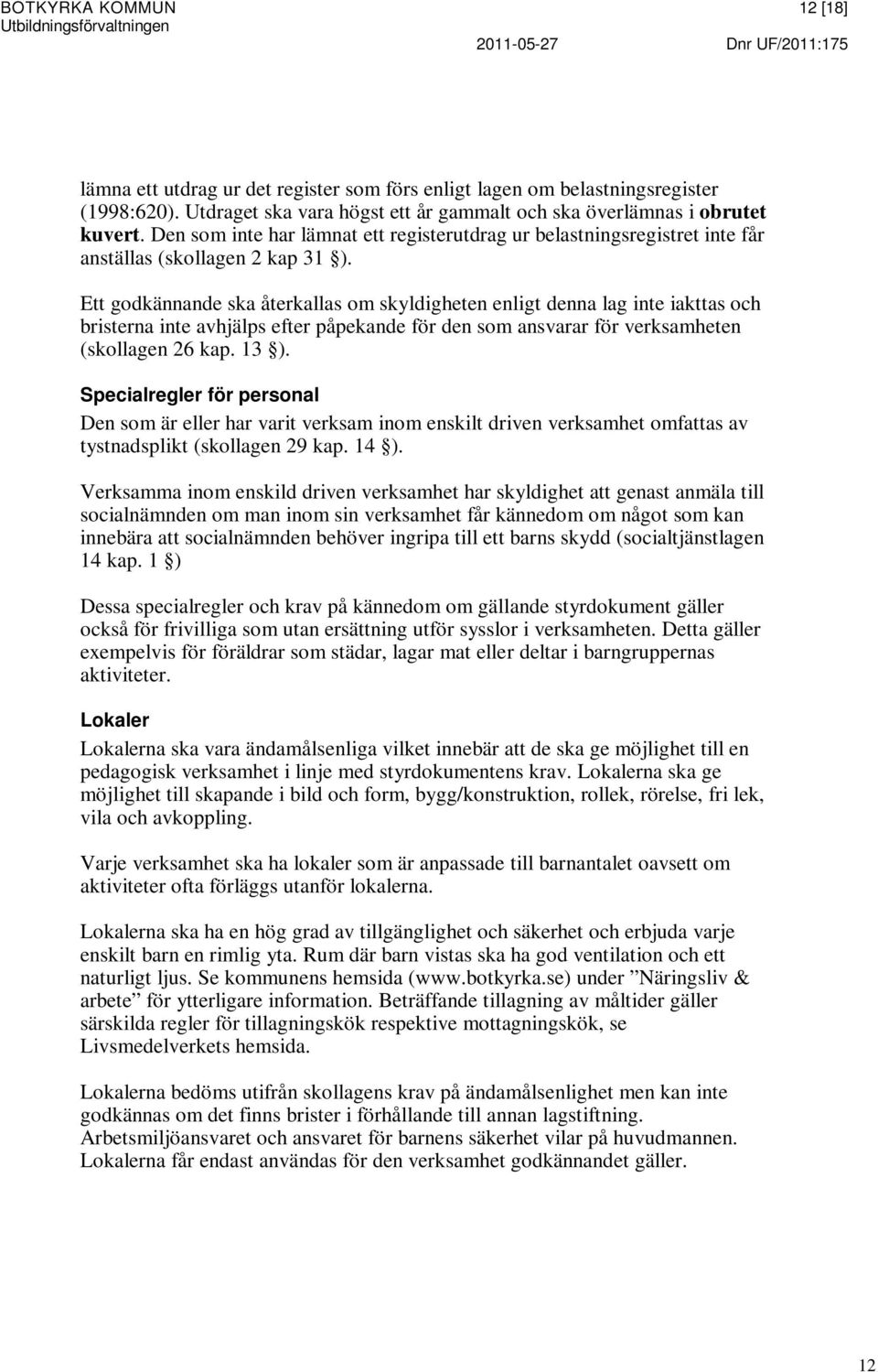 Ett godkännande ska återkallas om skyldigheten enligt denna lag inte iakttas och bristerna inte avhjälps efter påpekande för den som ansvarar för verksamheten (skollagen 26 kap. 13 ).