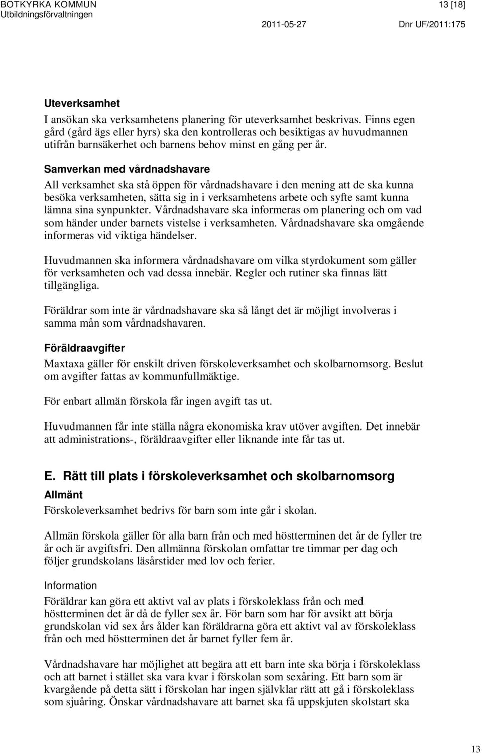 Samverkan med vårdnadshavare All verksamhet ska stå öppen för vårdnadshavare i den mening att de ska kunna besöka verksamheten, sätta sig in i verksamhetens arbete och syfte samt kunna lämna sina