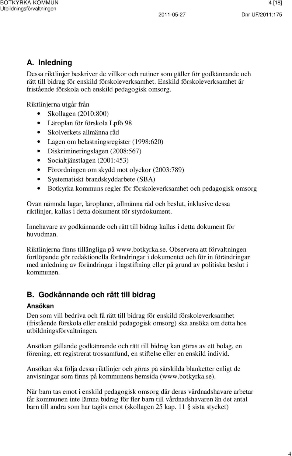 Riktlinjerna utgår från Skollagen (2010:800) Läroplan för förskola Lpfö 98 Skolverkets allmänna råd Lagen om belastningsregister (1998:620) Diskrimineringslagen (2008:567) Socialtjänstlagen