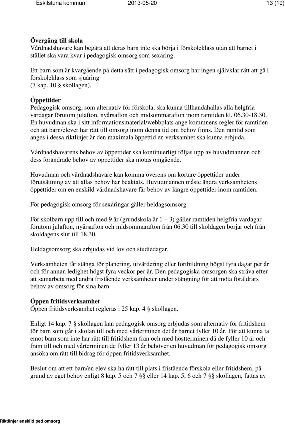 Öppettider Pedagogisk omsorg, som alternativ för förskola, ska kunna tillhandahållas alla helgfria vardagar förutom julafton, nyårsafton och midsommarafton inom ramtiden kl. 06.30-