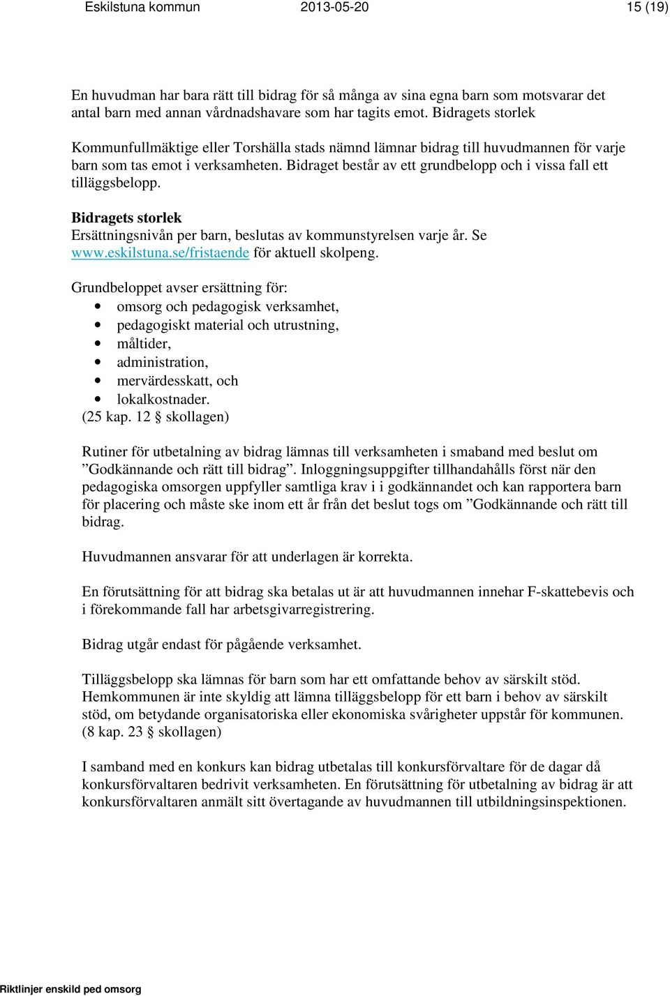 Bidraget består av ett grundbelopp och i vissa fall ett tilläggsbelopp. Bidragets storlek Ersättningsnivån per barn, beslutas av kommunstyrelsen varje år. Se www.eskilstuna.