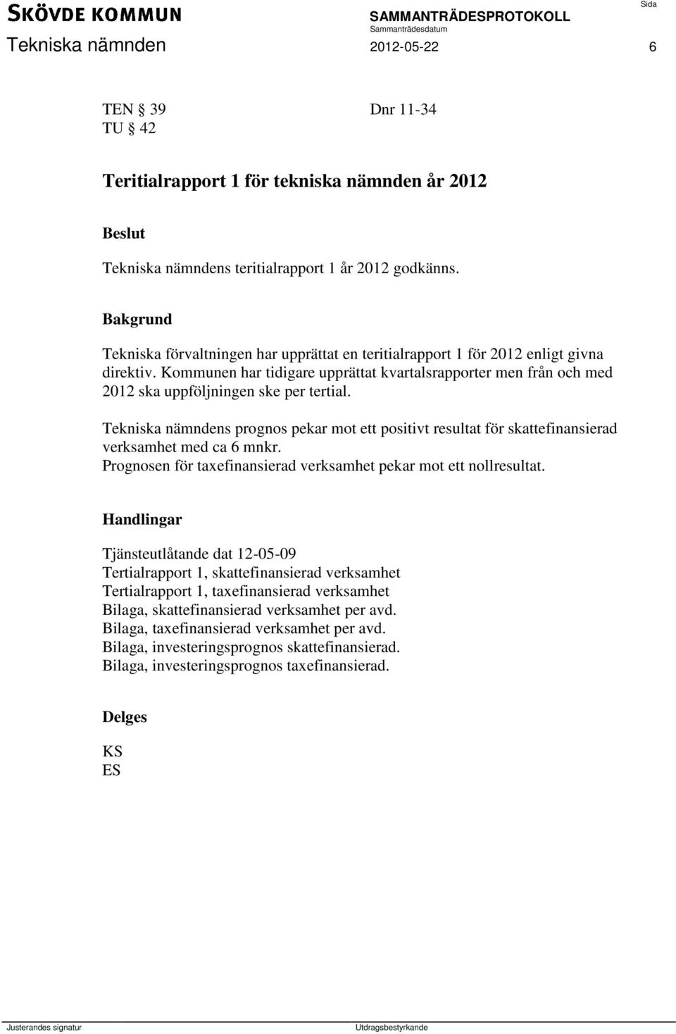 Kommunen har tidigare upprättat kvartalsrapporter men från och med 2012 ska uppföljningen ske per tertial.