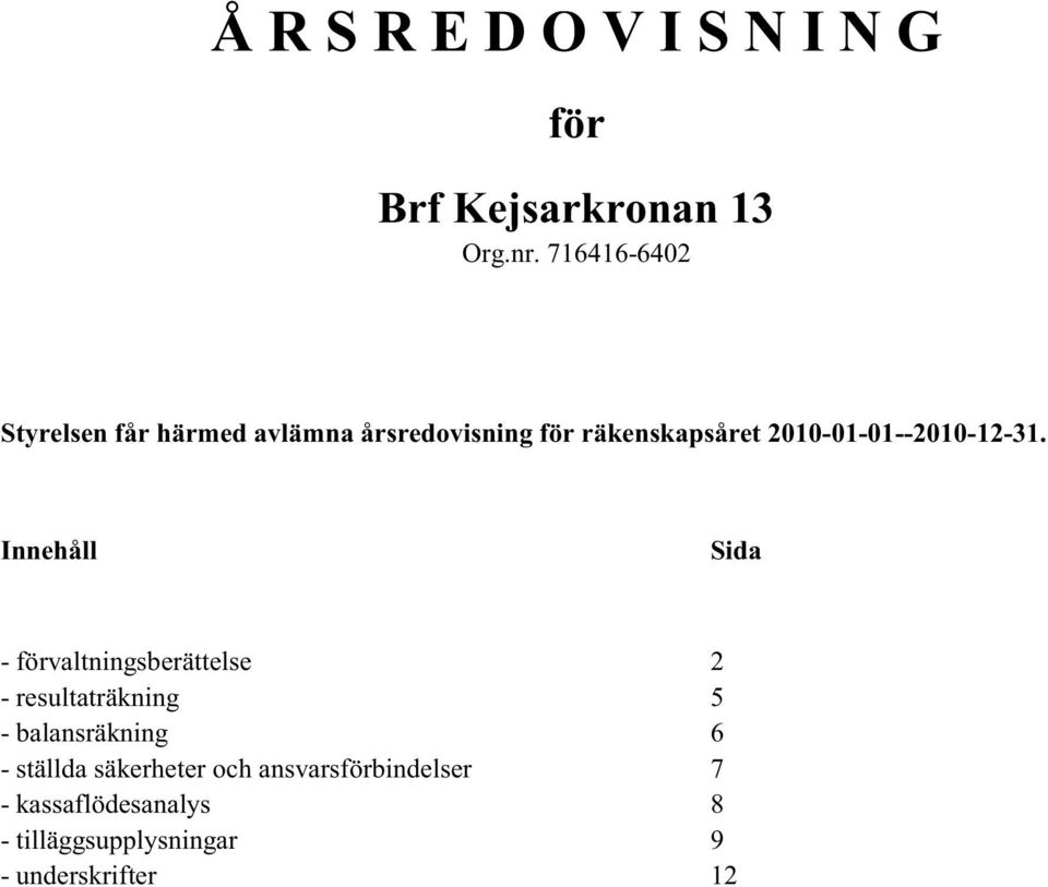 Innehåll Sida - förvaltningsberättelse 2 - resultaträkning 5 - balansräkning 6 -