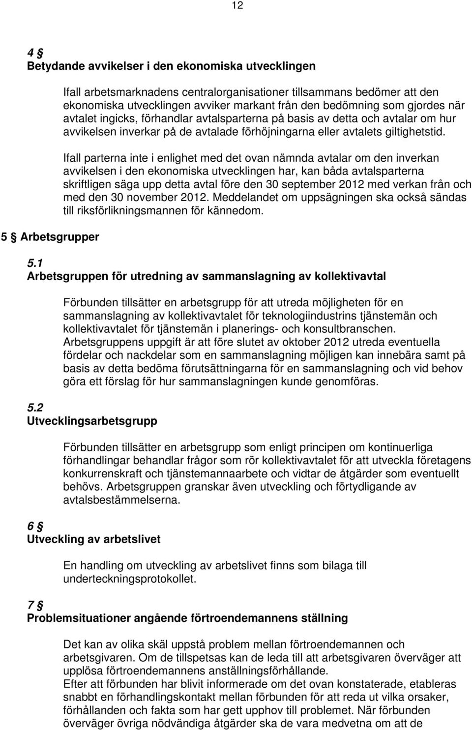 Ifall parterna inte i enlighet med det ovan nämnda avtalar om den inverkan avvikelsen i den ekonomiska utvecklingen har, kan båda avtalsparterna skriftligen säga upp detta avtal före den 30 september