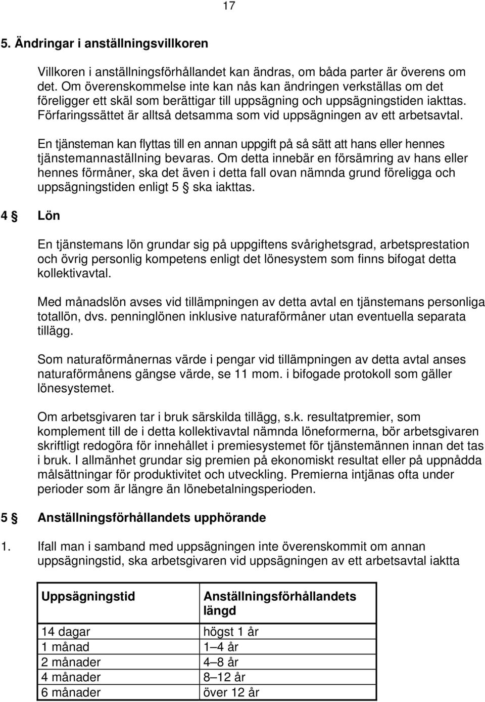 Förfaringssättet är alltså detsamma som vid uppsägningen av ett arbetsavtal. En tjänsteman kan flyttas till en annan uppgift på så sätt att hans eller hennes tjänstemannaställning bevaras.