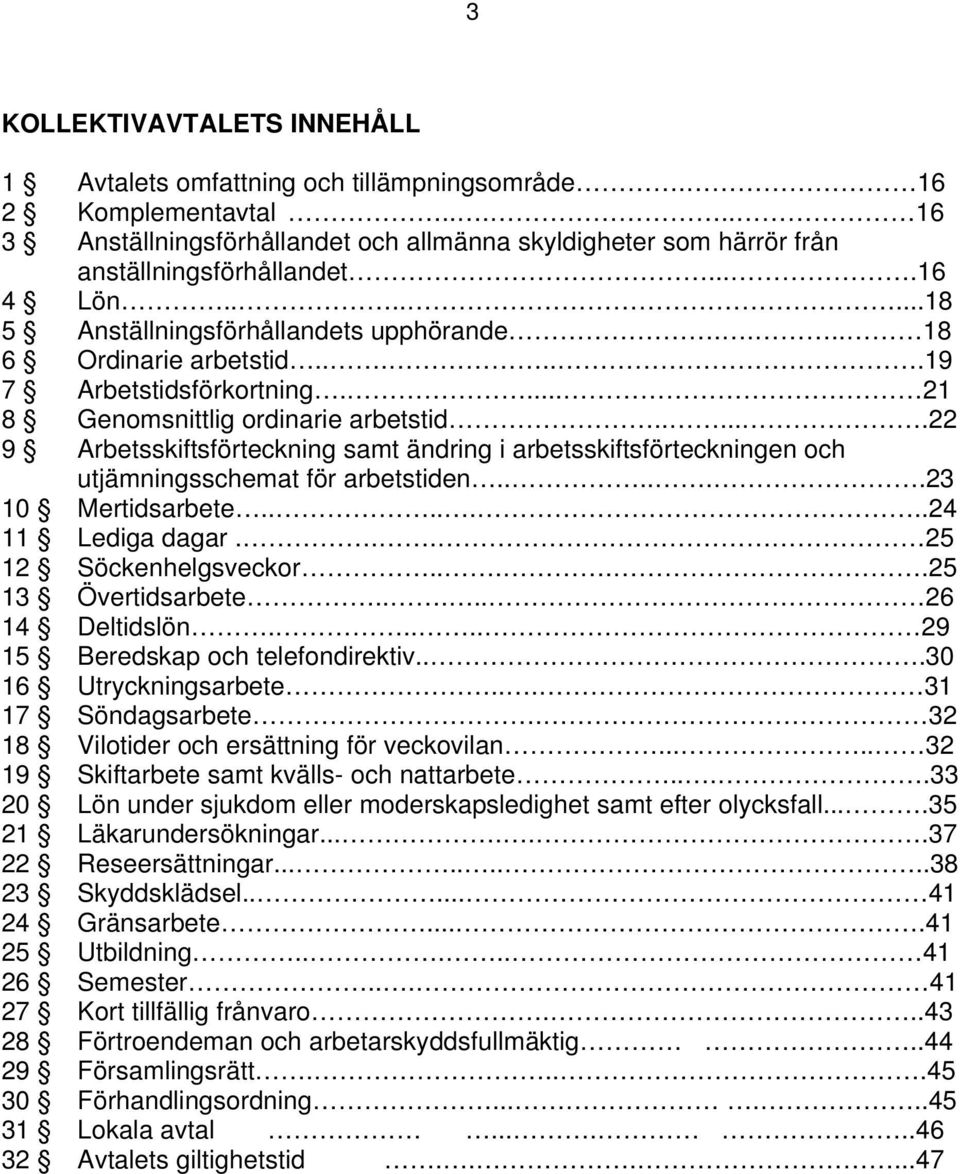 .....22 9 Arbetsskiftsförteckning samt ändring i arbetsskiftsförteckningen och utjämningsschemat för arbetstiden......23 10 Mertidsarbete.......24 11 Lediga dagar... 25 12 Söckenhelgsveckor.